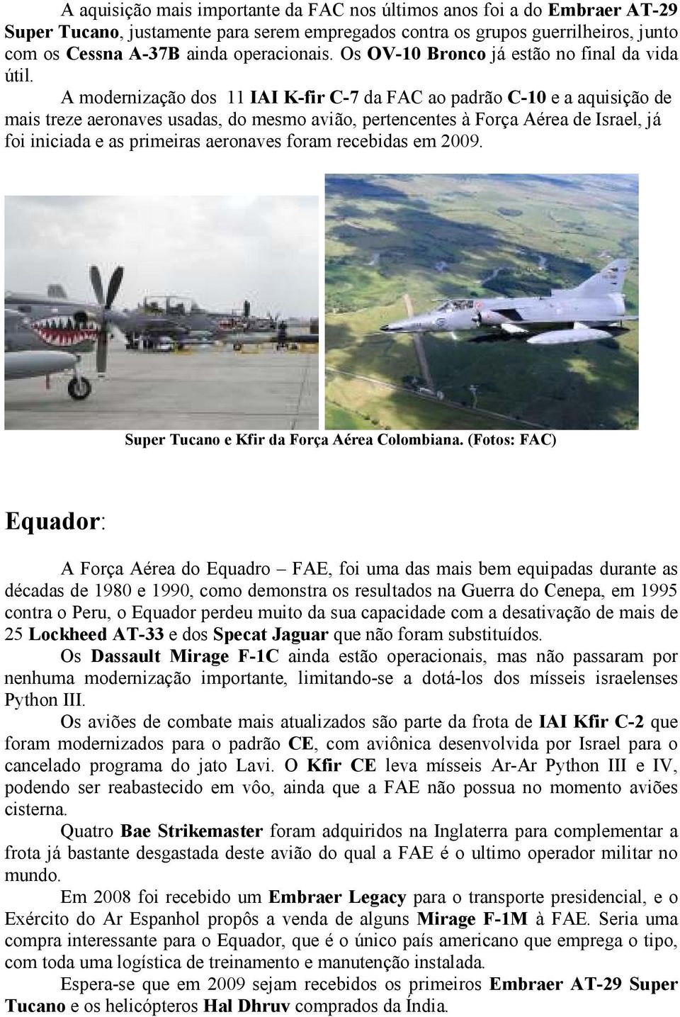 A modernização dos 11 IAI K-fir C-7 da FAC ao padrão C-10 e a aquisição de mais treze aeronaves usadas, do mesmo avião, pertencentes à Força Aérea de Israel, já foi iniciada e as primeiras aeronaves
