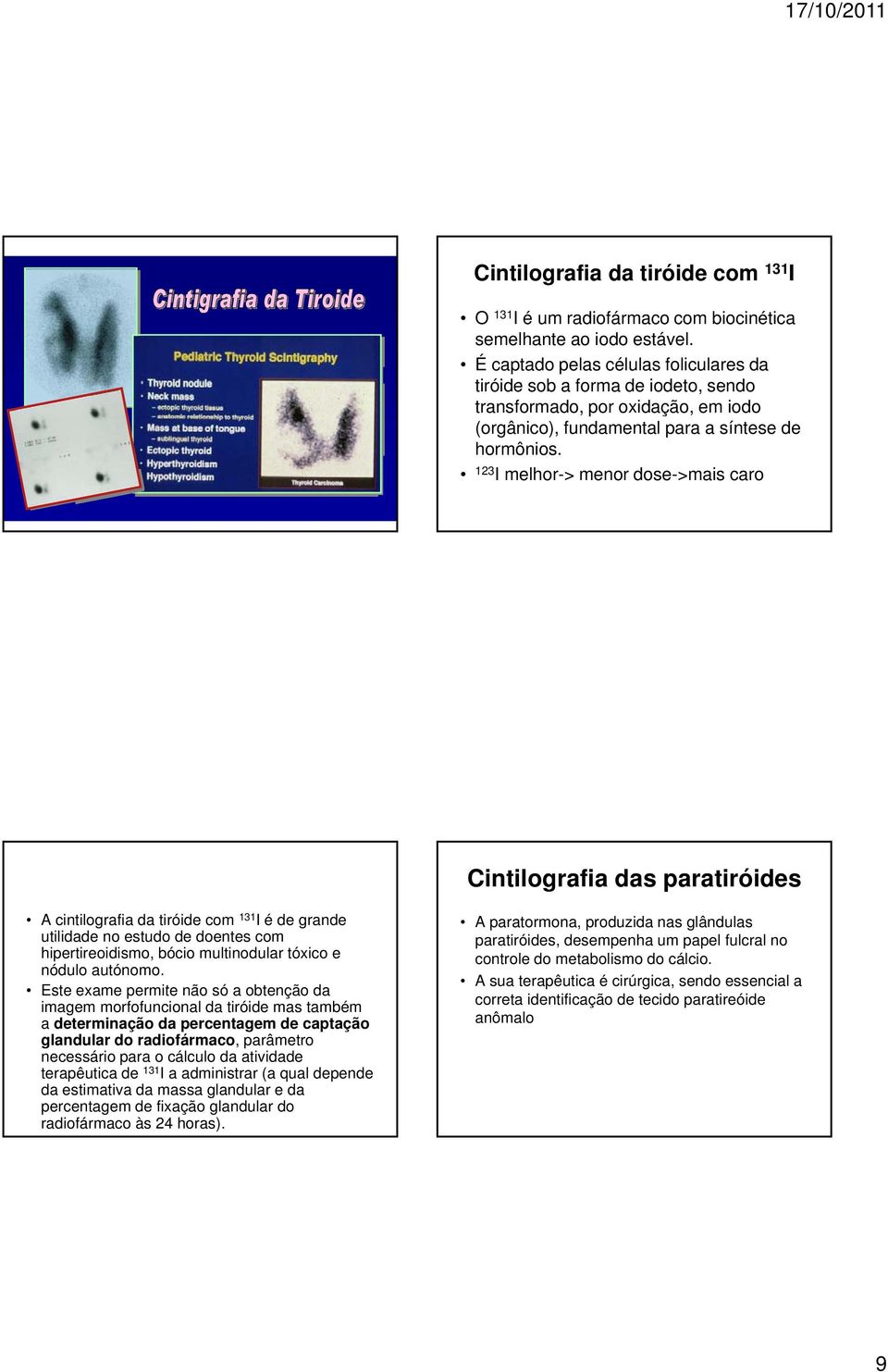 123 I melhor-> menor dose->mais caro Cintilografia das paratiróides A cintilografia da tiróide com 131 I é de grande utilidade no estudo de doentes com hipertireoidismo, bócio multinodular tóxico e