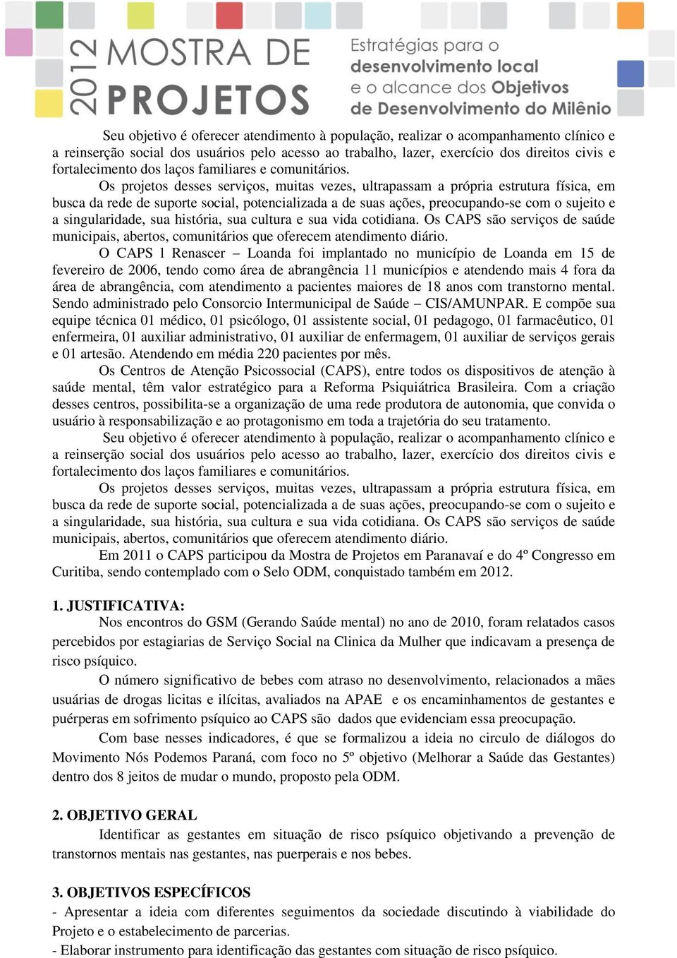 Os projetos desses serviços, muitas vezes, ultrapassam a própria estrutura física, em busca da rede de suporte social, potencializada a de suas ações, preocupando-se com o sujeito e a singularidade,