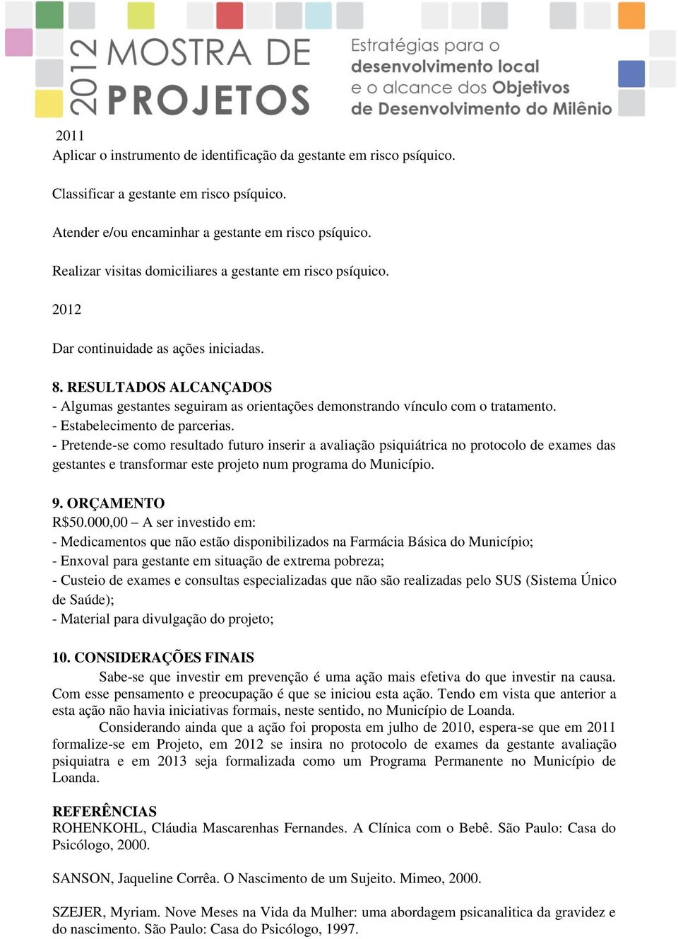 RESULTADOS ALCANÇADOS - Algumas gestantes seguiram as orientações demonstrando vínculo com o tratamento. - Estabelecimento de parcerias.