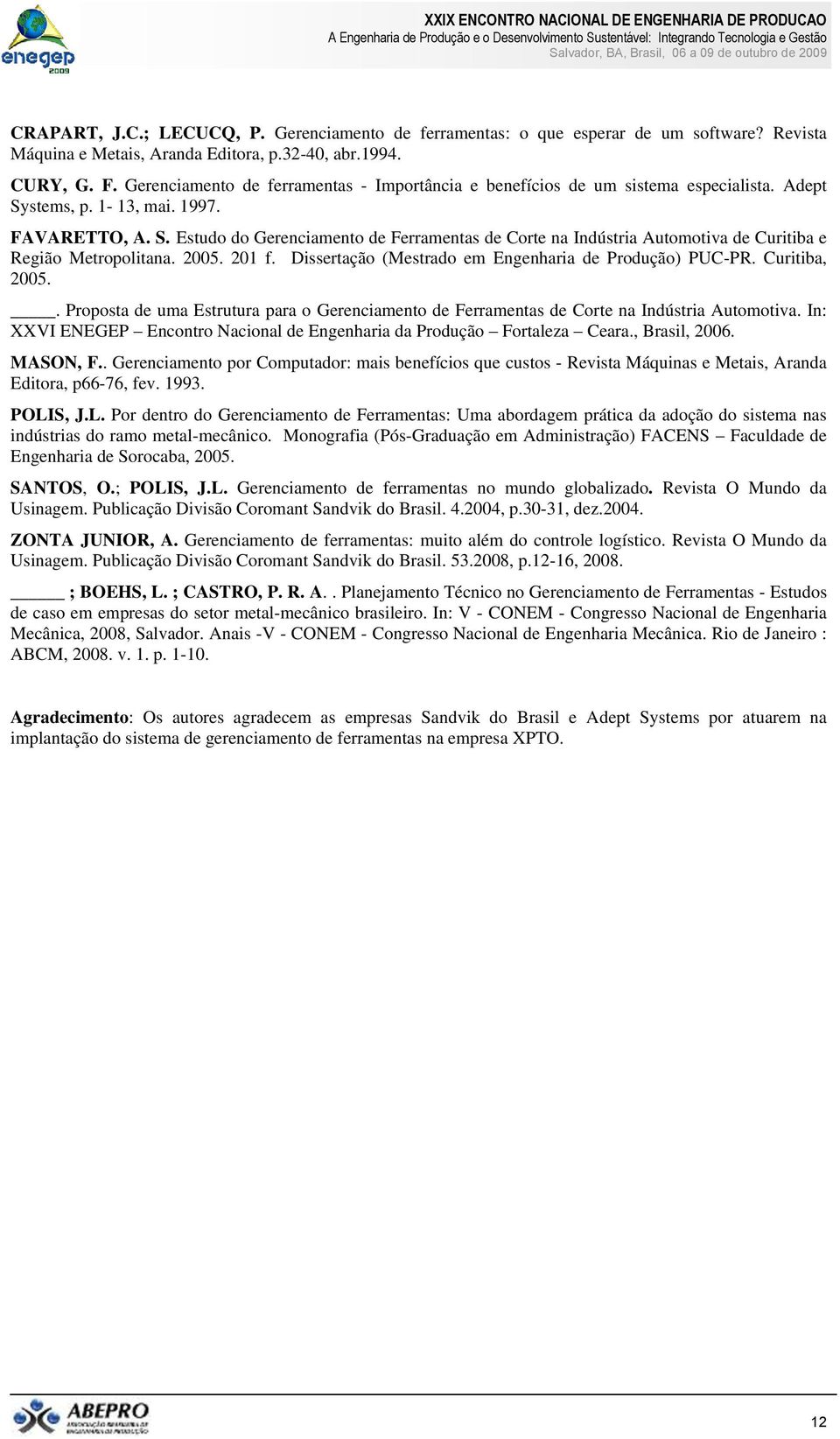 2005. 201 f. Dissertação (Mestrado em Engenharia de Produção) PUC-PR. Curitiba, 2005.. Proposta de uma Estrutura para o Gerenciamento de Ferramentas de Corte na Indústria Automotiva.