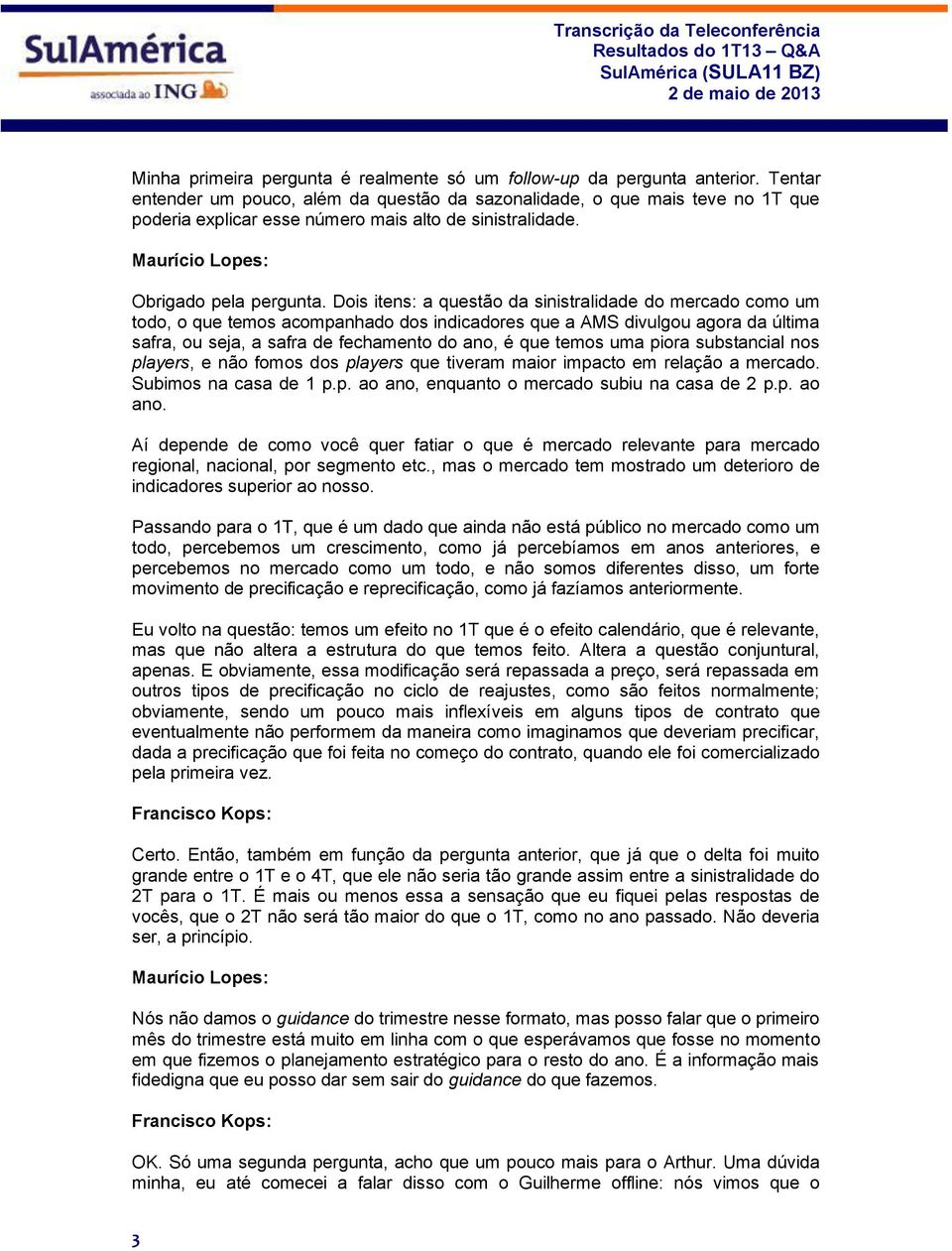 Dois itens: a questão da sinistralidade do mercado como um todo, o que temos acompanhado dos indicadores que a AMS divulgou agora da última safra, ou seja, a safra de fechamento do ano, é que temos