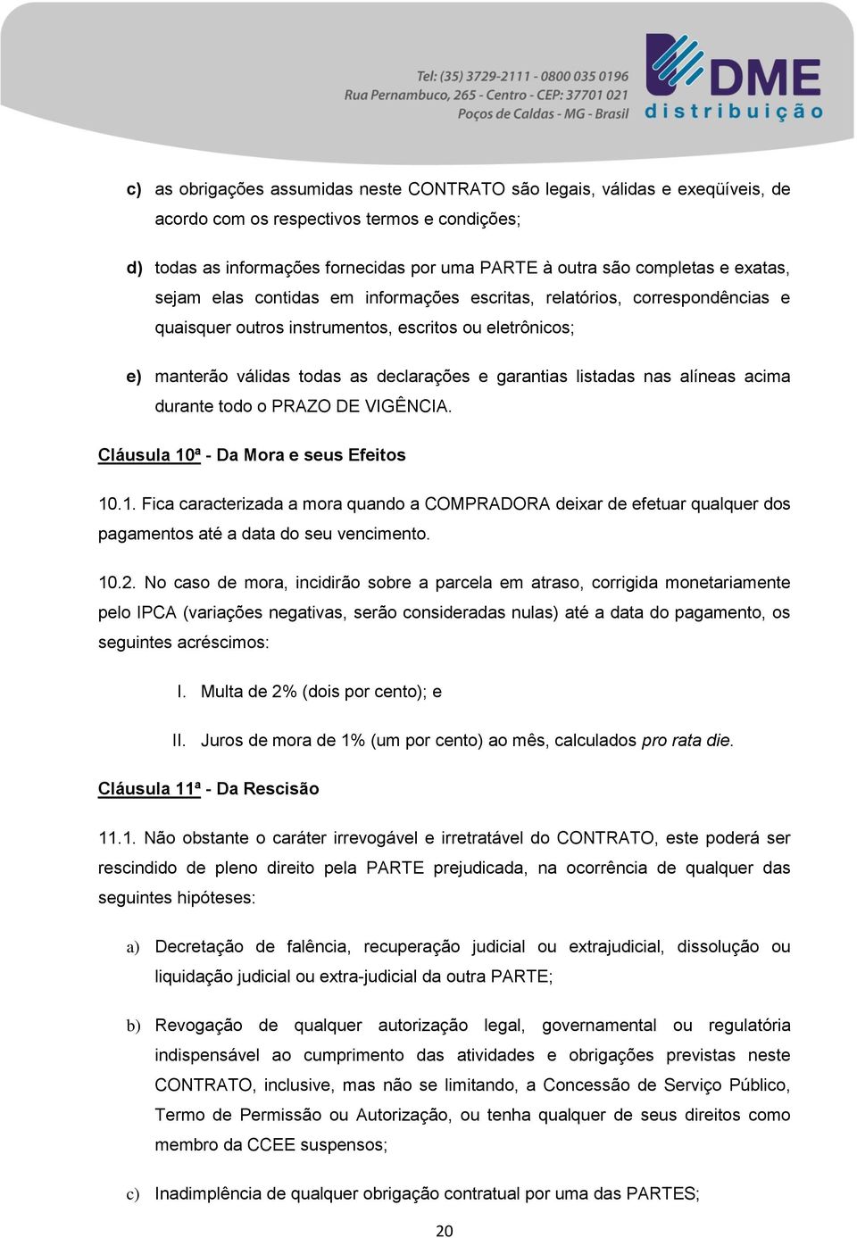 listadas nas alíneas acima durante todo o PRAZO DE VIGÊNCIA. Cláusula 10ª - Da Mora e seus Efeitos 10.1. Fica caracterizada a mora quando a COMPRADORA deixar de efetuar qualquer dos pagamentos até a data do seu vencimento.