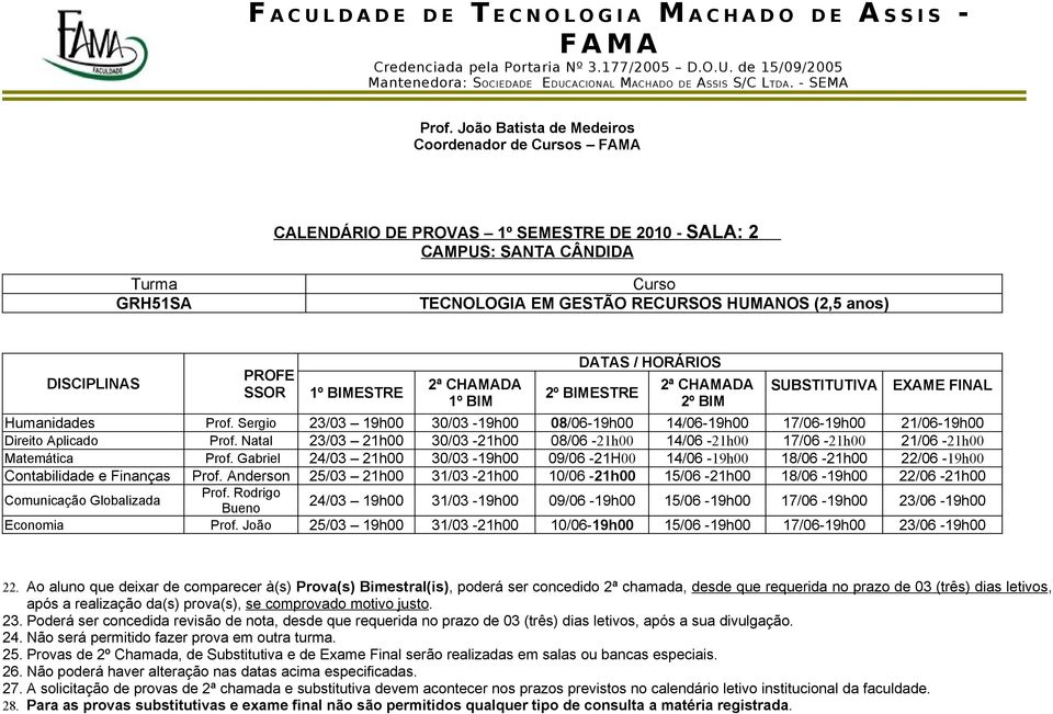 Sergio 30/03-08/06-14/06-17/06-21/06- Direito plicado Prof. Natal 30/03-08/06-14/06-17/06-21/06 - Matemática Prof. Gabriel 30/03-09/06-21H00 14/06-18/06-22/06 - Contabilidade e Finanças Prof.