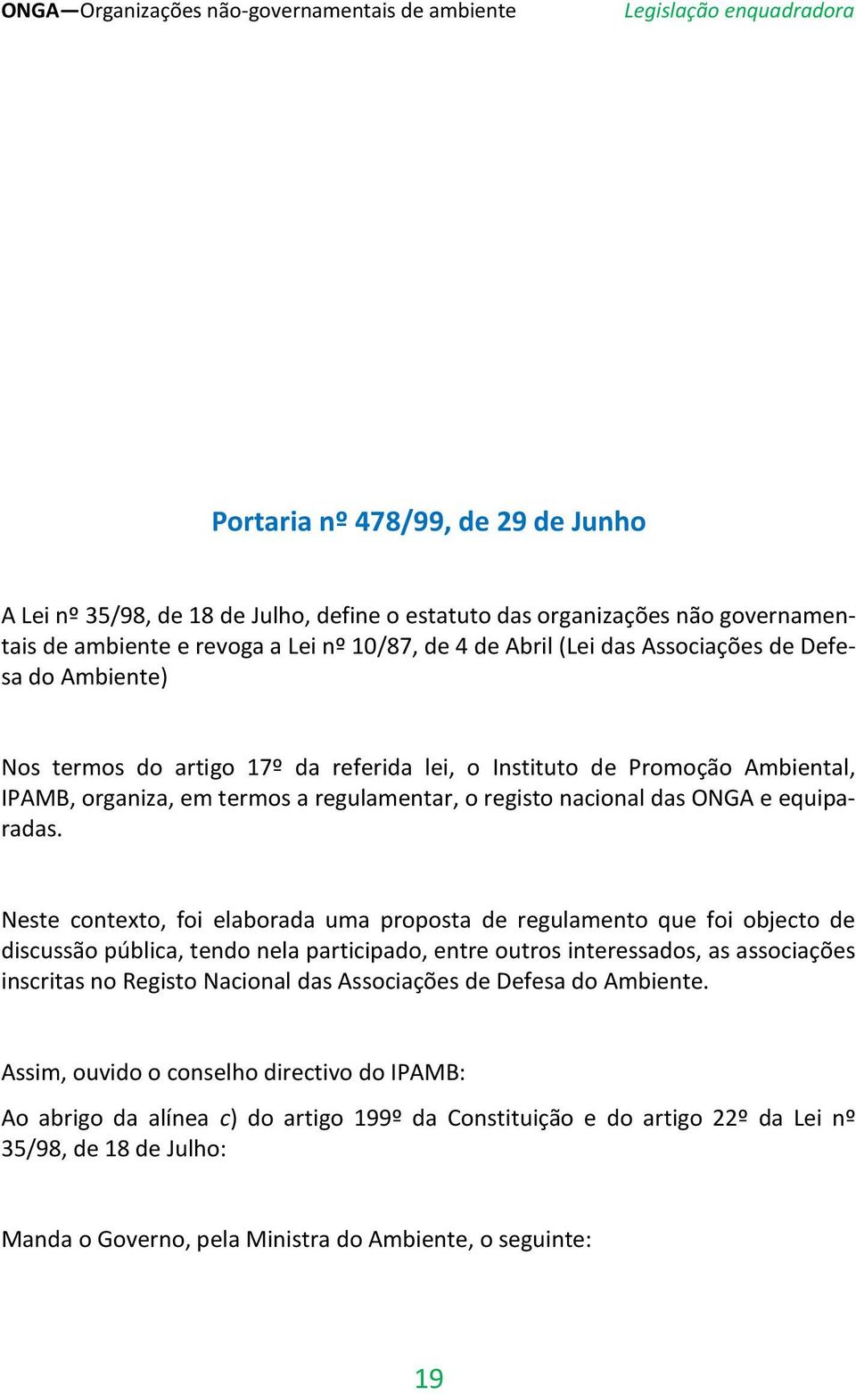 Neste contexto, foi elaborada uma proposta de regulamento que foi objecto de discussão pública, tendo nela participado, entre outros interessados, as associações inscritas no Registo Nacional das