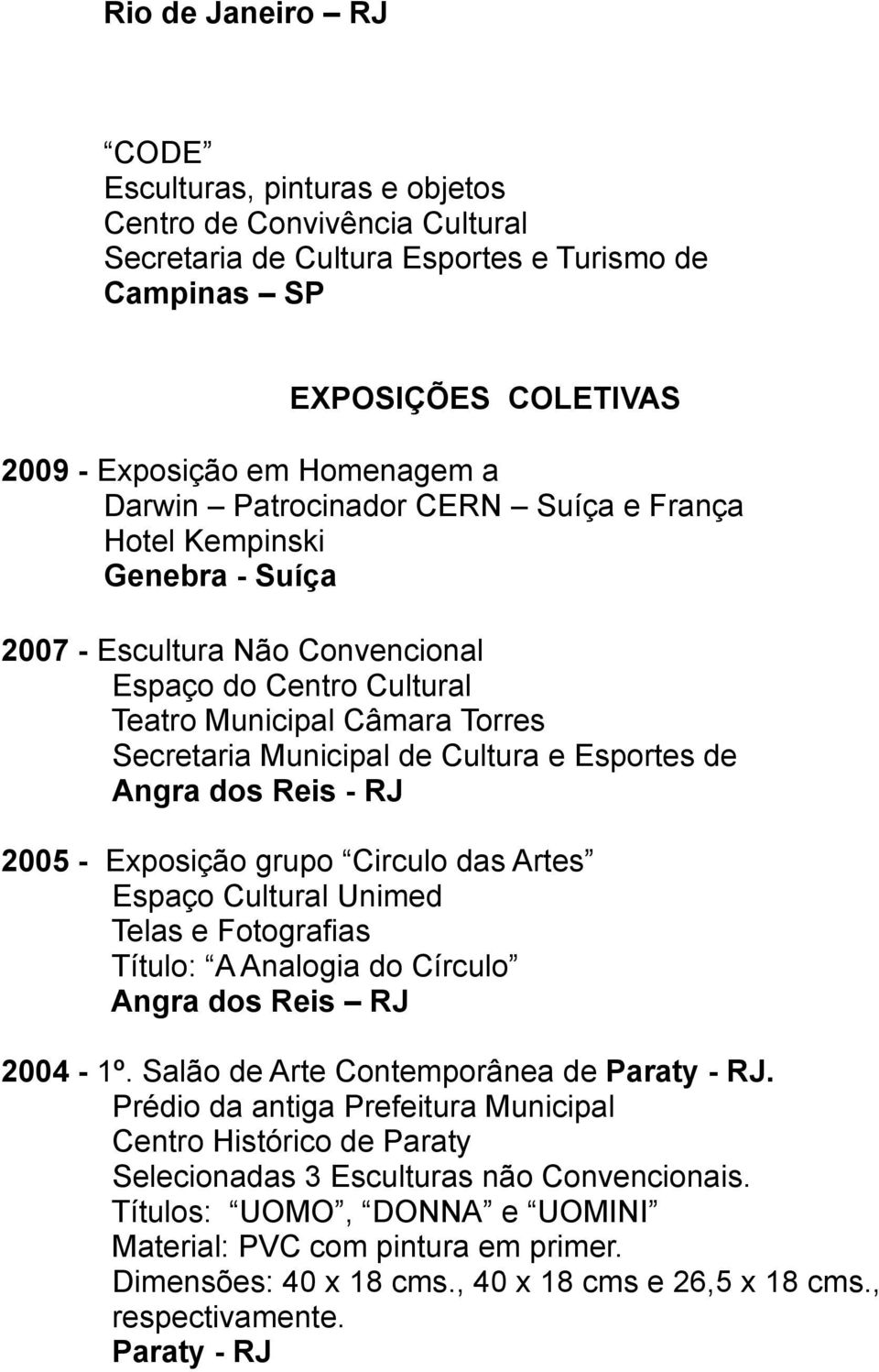 Artes Espaço Cultural Unimed Telas e Fotografias Título: A Analogia do Círculo 2004-1º. Salão de Arte Contemporânea de Paraty - RJ.