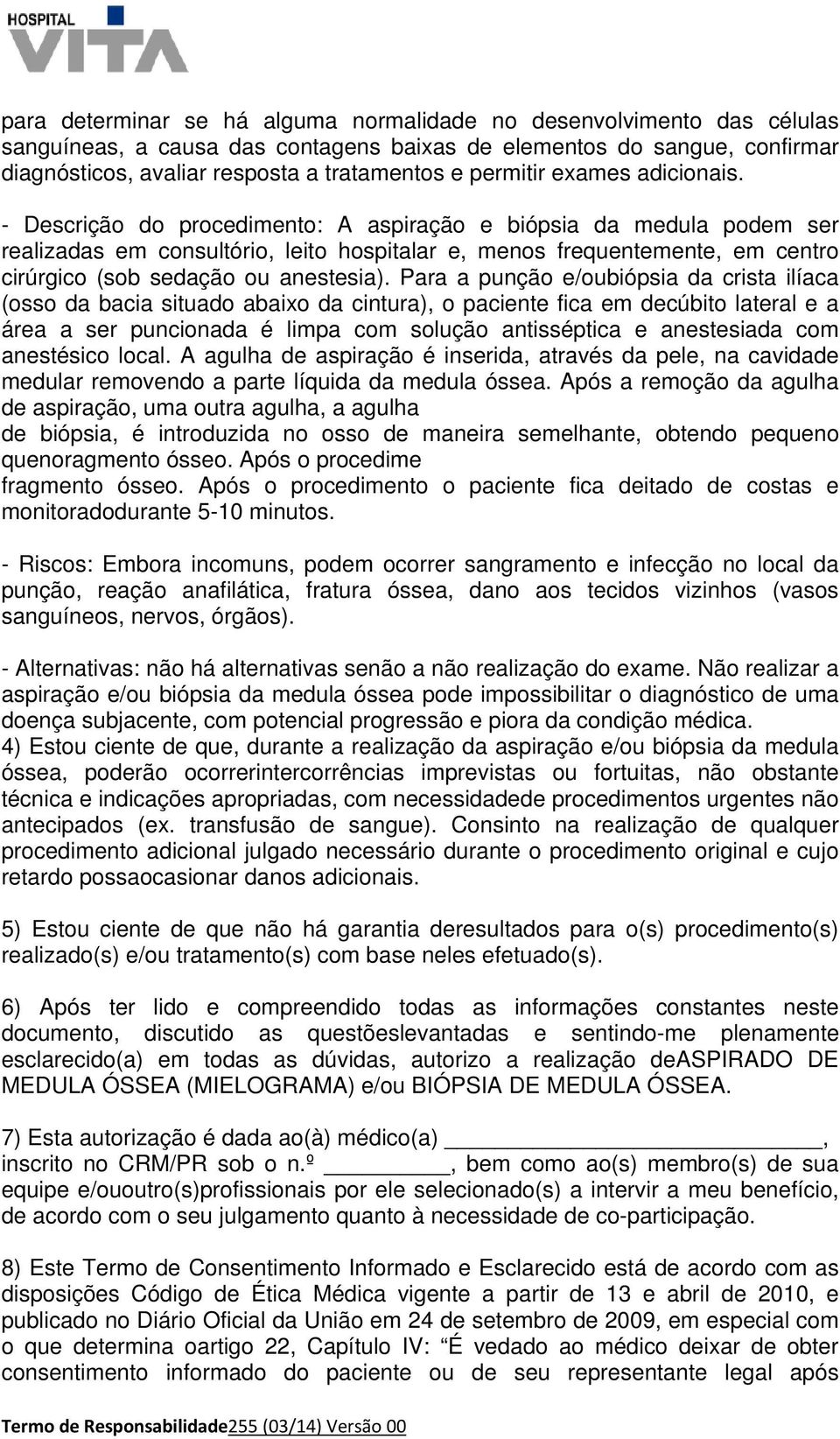 - Descrição do procedimento: A aspiração e biópsia da medula podem ser realizadas em consultório, leito hospitalar e, menos frequentemente, em centro cirúrgico (sob sedação ou anestesia).