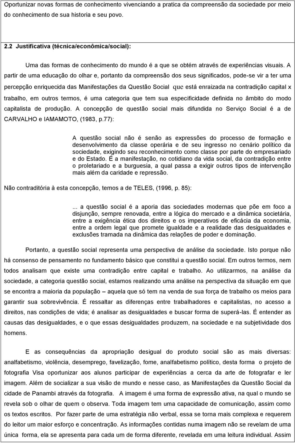 A partir de uma educação do olhar e, portanto da compreensão dos seus significados, pode-se vir a ter uma percepção enriquecida das Manifestações da Questão Social que está enraizada na contradição