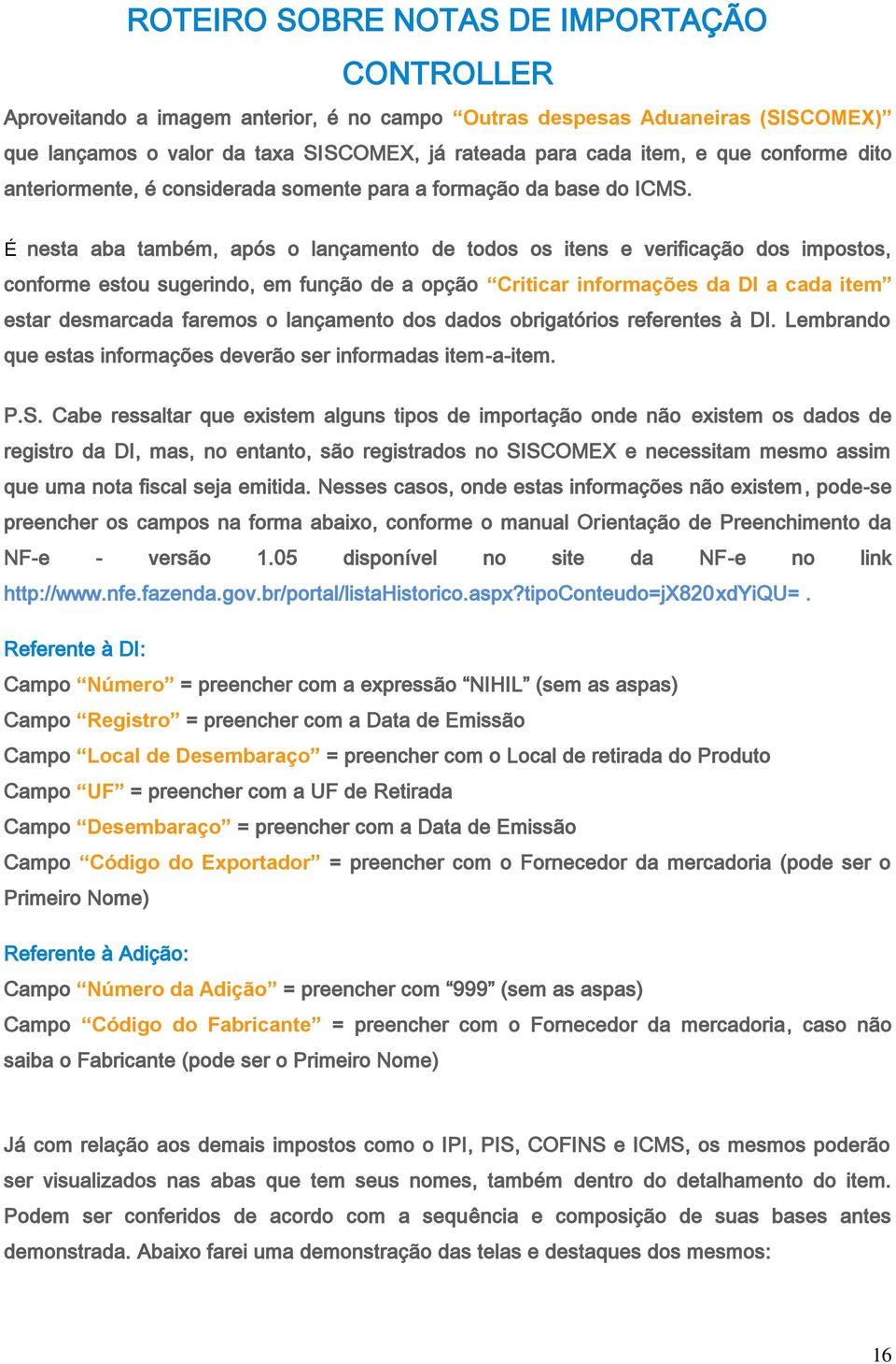 É nesta aba também, após o lançamento de todos os itens e verificação dos impostos, conforme estou sugerindo, em função de a opção Criticar informações da DI a cada item estar desmarcada faremos o