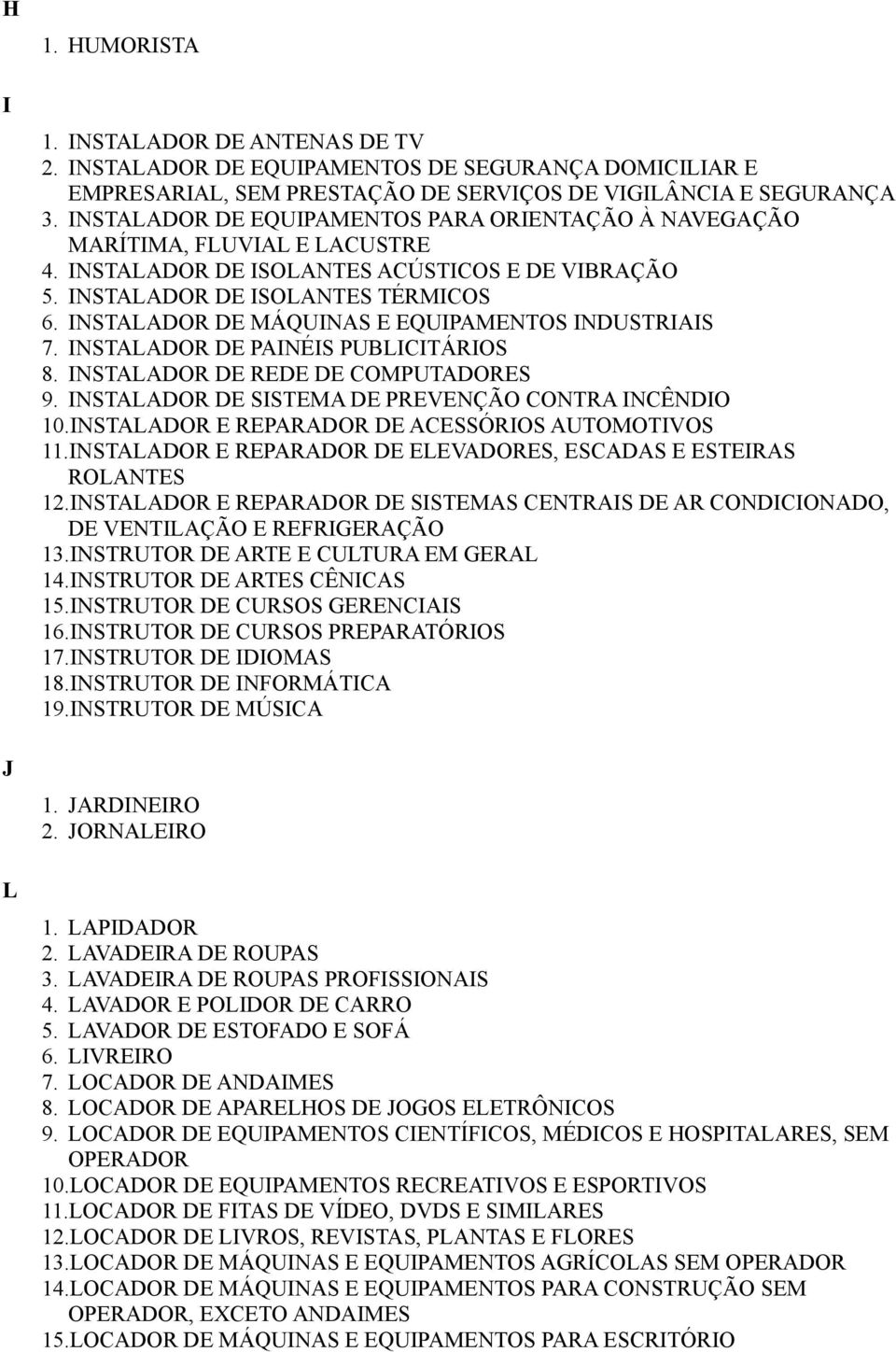 INSTALADOR DE MÁQUINAS E EQUIPAMENTOS INDUSTRIAIS 7. INSTALADOR DE PAINÉIS PUBLICITÁRIOS 8. INSTALADOR DE REDE DE COMPUTADORES 9. INSTALADOR DE SISTEMA DE PREVENÇÃO CONTRA INCÊNDIO 10.