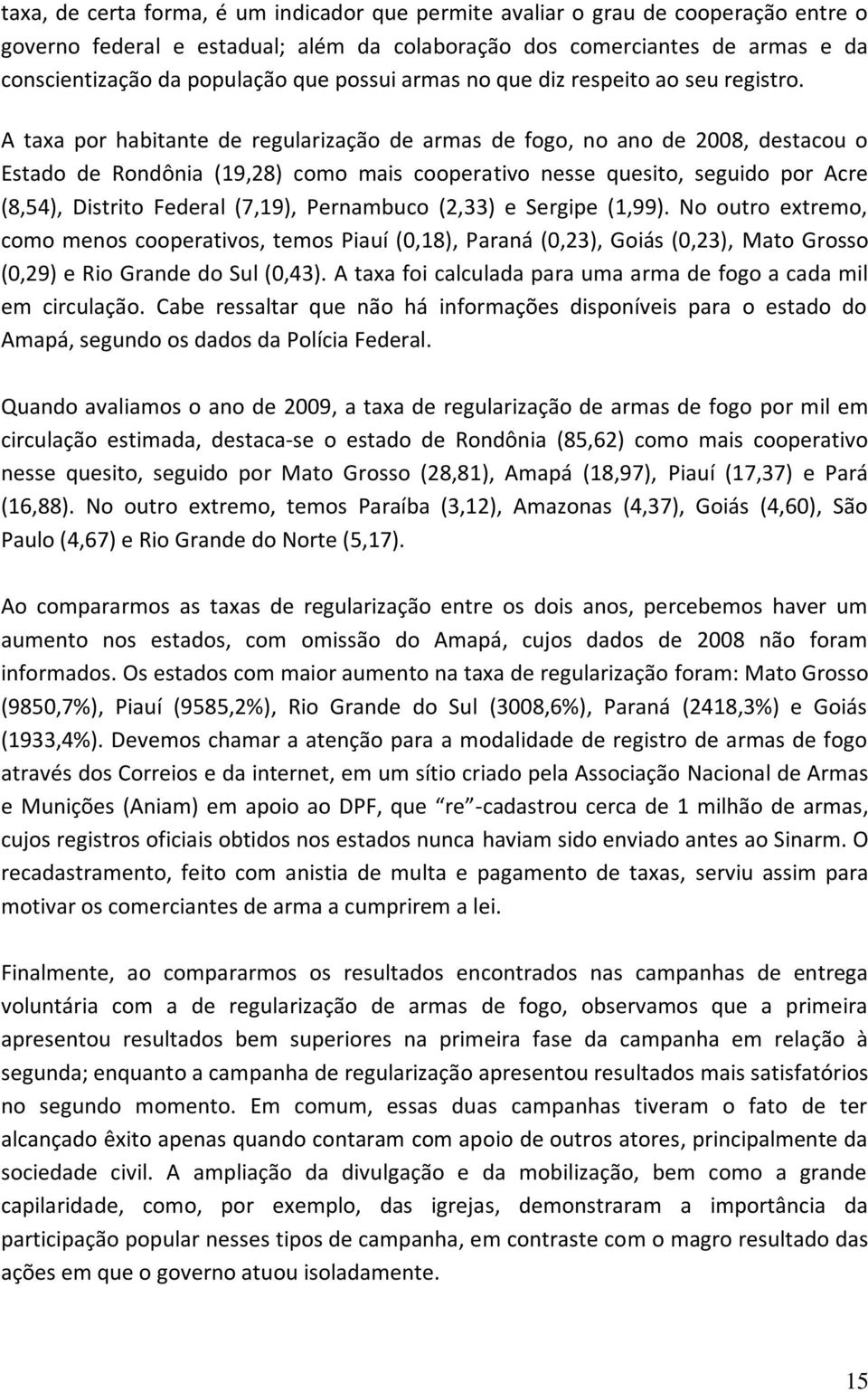 A taxa por habitante de regularização de armas de fogo, no ano de 2008, destacou o Estado de Rondônia (19,28) como mais cooperativo nesse quesito, seguido por Acre (8,54), Distrito Federal (7,19),