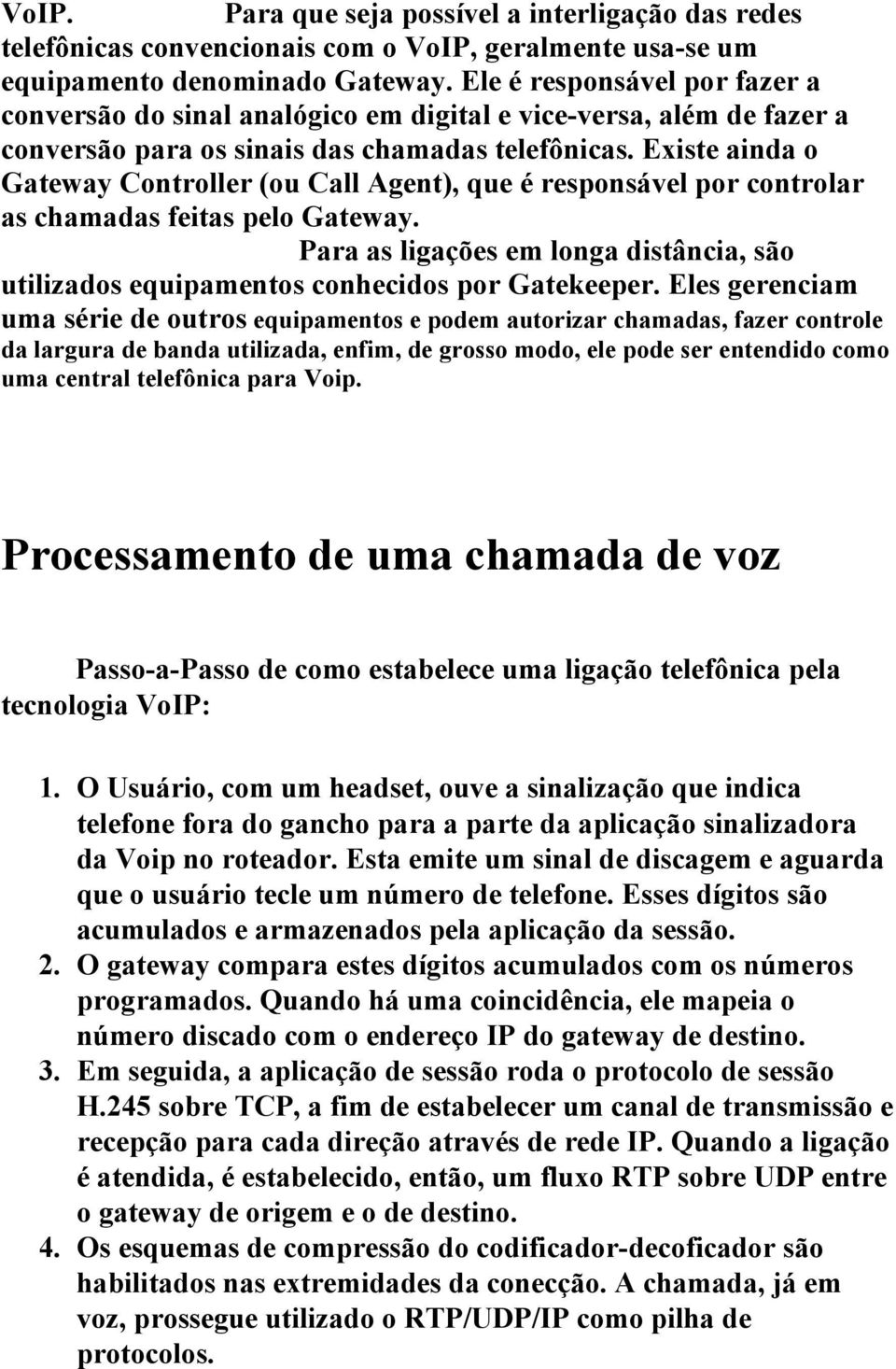 Existe ainda o Gateway Controller (ou Call Agent), que é responsável por controlar as chamadas feitas pelo Gateway.