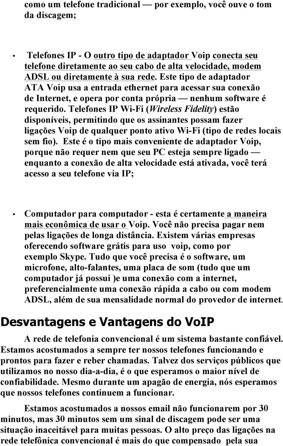 Telefones IP Wi-Fi (Wireless Fidelity) estão disponíveis, permitindo que os assinantes possam fazer ligações Voip de qualquer ponto ativo Wi-Fi (tipo de redes locais sem fio).