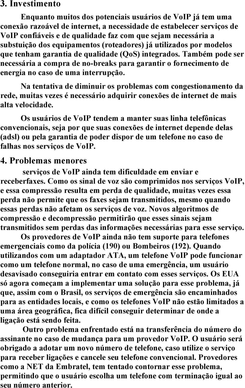 Também pode ser necessária a compra de no-breaks para garantir o fornecimento de energia no caso de uma interrupção.