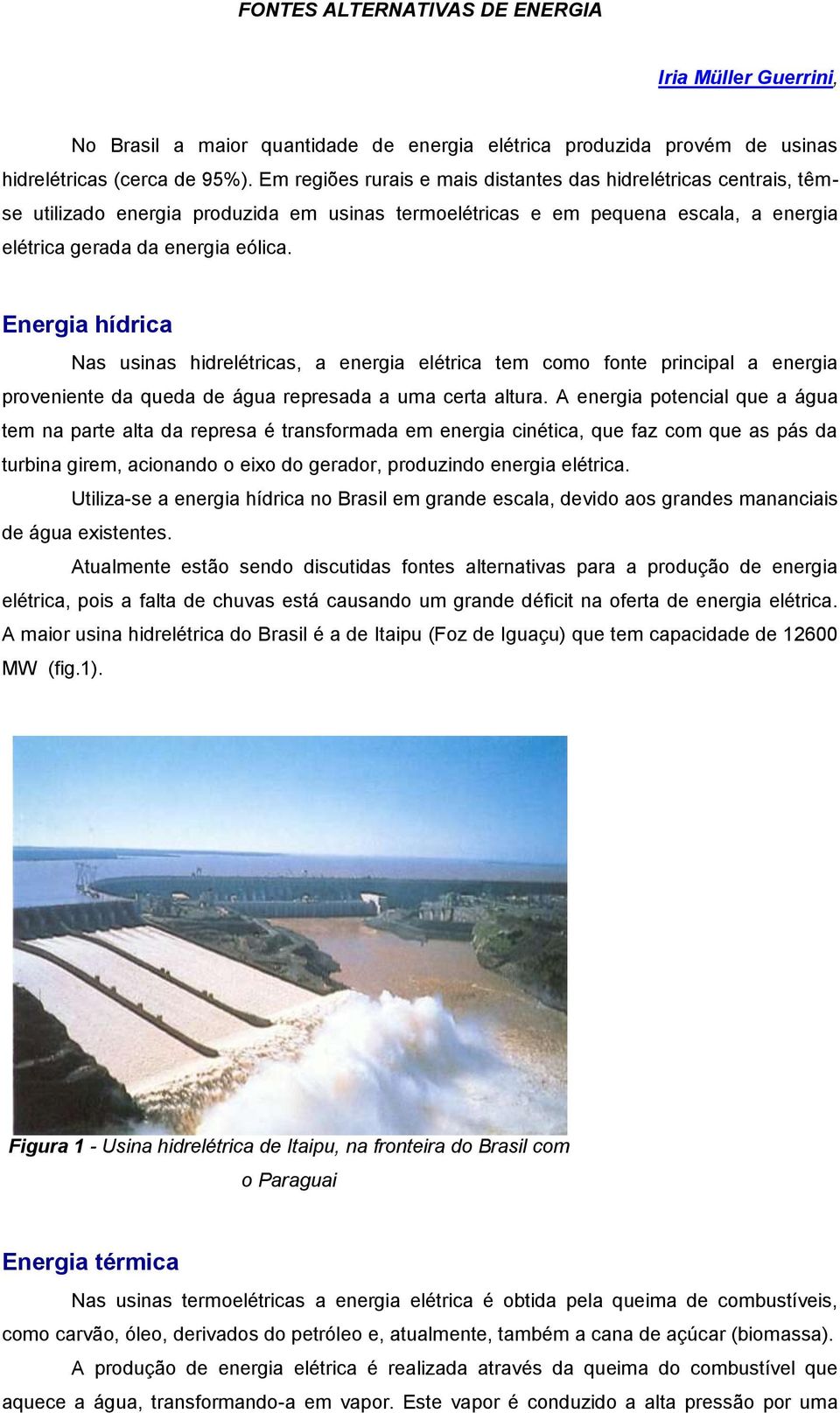 Energia hídrica Nas usinas hidrelétricas, a energia elétrica tem como fonte principal a energia proveniente da queda de água represada a uma certa altura.