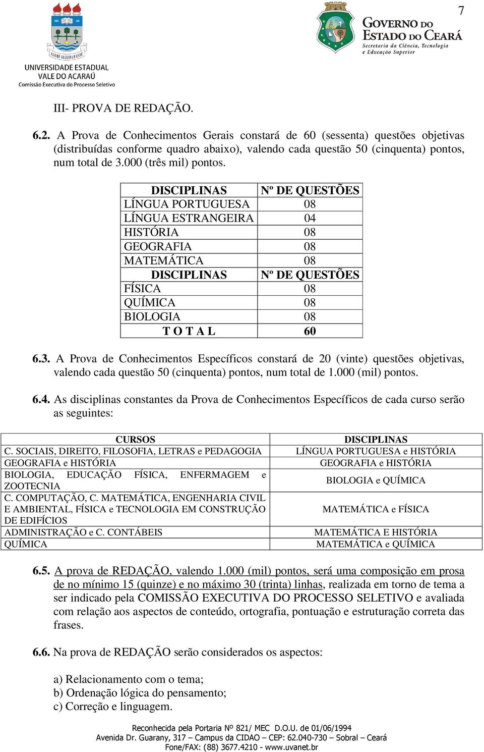 DISCIPLINAS Nº DE QUESTÕES LÍNGUA PORTUGUESA 08 LÍNGUA ESTRANGEIRA 04 HISTÓRIA 08 GEOGRAFIA 08 MATEMÁTICA 08 DISCIPLINAS Nº DE QUESTÕES FÍSICA 08 QUÍMICA 08 BIOLOGIA 08 T O T A L 60 6.3.