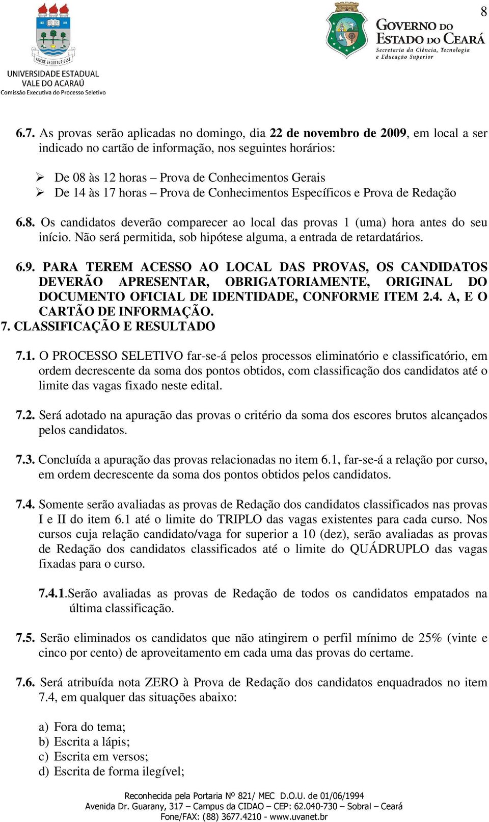 horas Prova de Conhecimentos Específicos e Prova de Redação 6.8. Os candidatos deverão comparecer ao local das provas 1 (uma) hora antes do seu início.