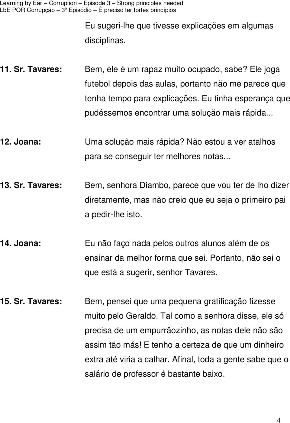 Não estou a ver atalhos para se conseguir ter melhores notas... 13. Sr.