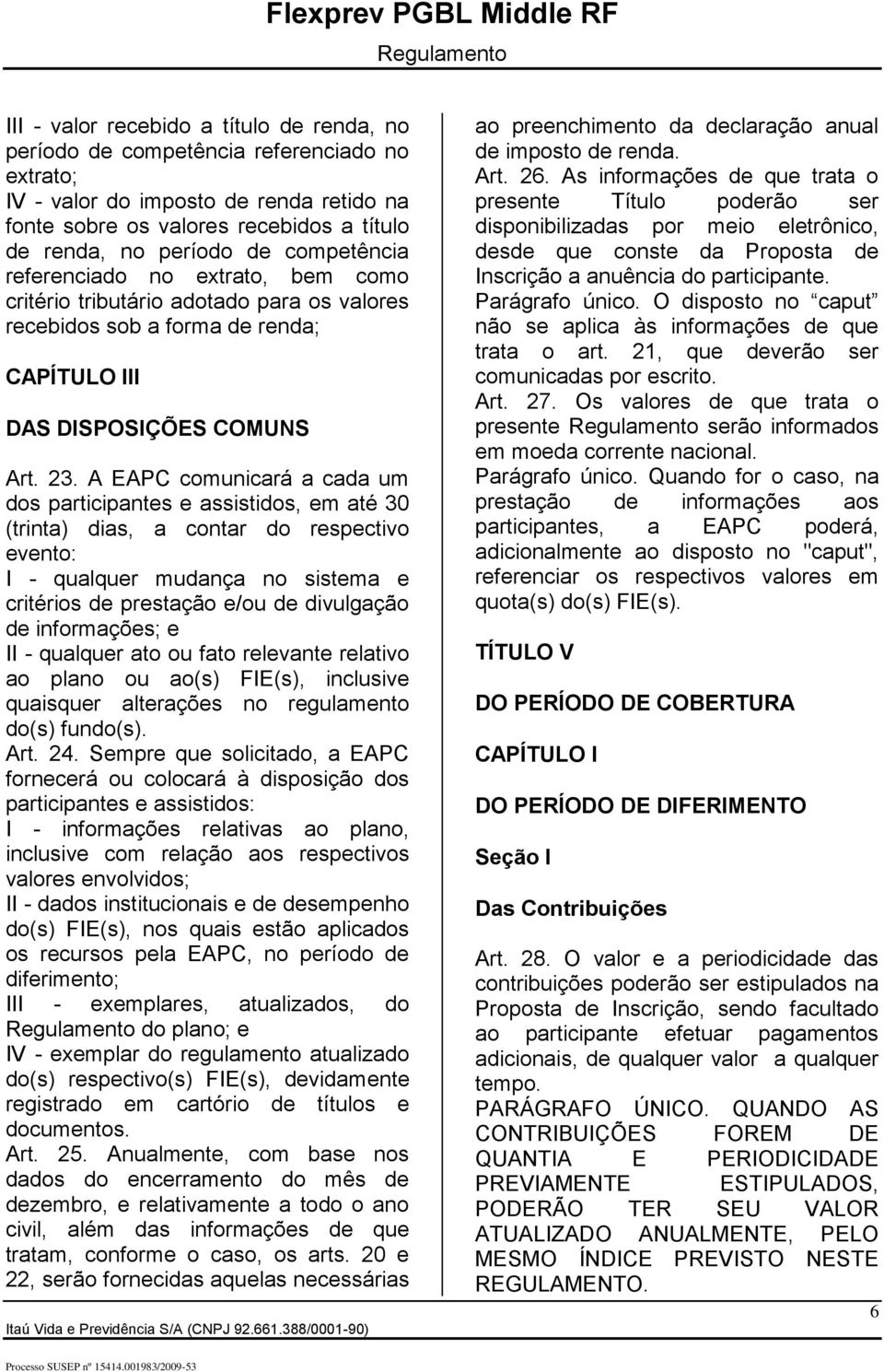 A EAPC comunicará a cada um dos participantes e assistidos, em até 30 (trinta) dias, a contar do respectivo evento: I - qualquer mudança no sistema e critérios de prestação e/ou de divulgação de