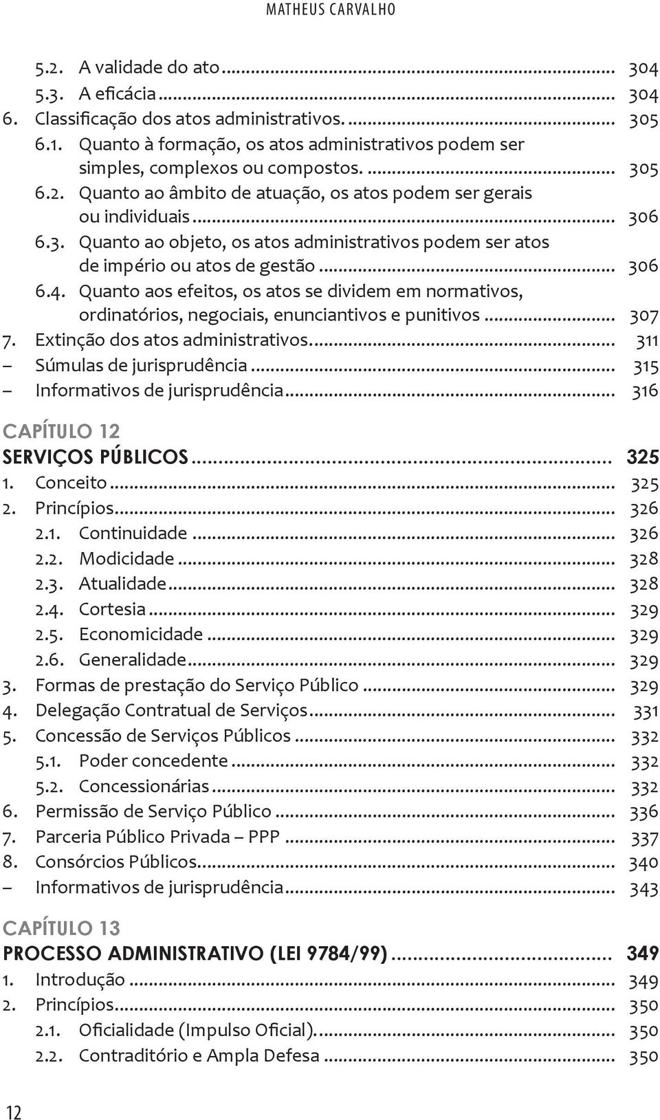 .. 306 6.4. Quanto aos efeitos, os atos se dividem em normativos, ordinatórios, negociais, enunciantivos e punitivos... 307 7. Extinção dos atos administrativos... 311 Súmulas de jurisprudência.