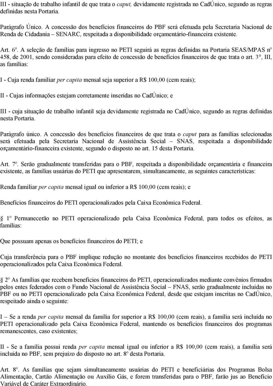 A seleção de famílias para ingresso no PETI seguirá as regras definidas na Portaria SEAS/MPAS nº 458, de 2001, sendo consideradas para efeito de concessão de benefícios financeiros de que trata o art.