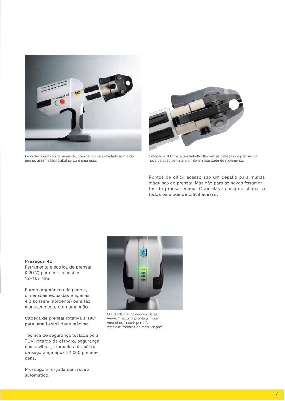 Mas não para as novas ferramentas de prensar Viega. Com elas consegue chegar a todos os sítios de difícil acesso. Pressgun 4E: Ferramenta eléctrica de prensar (220 V) para as dimensões 12 108 mm.