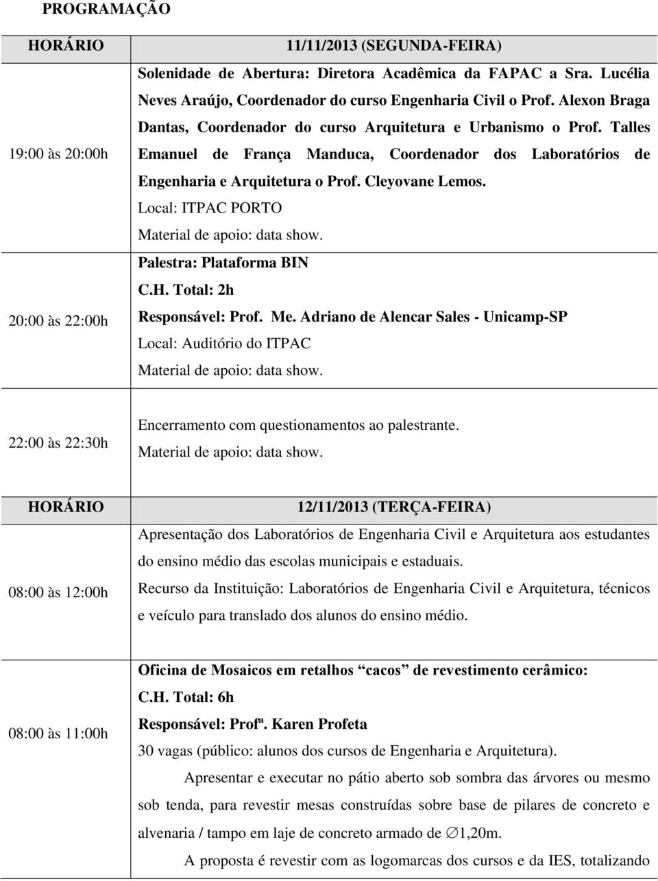 Local: ITPAC PORTO Material de apoio: data show. Palestra: Plataforma BIN Responsável: Prof. Me. Adriano de Alencar Sales - Unicamp-SP Local: Auditório do ITPAC Material de apoio: data show.