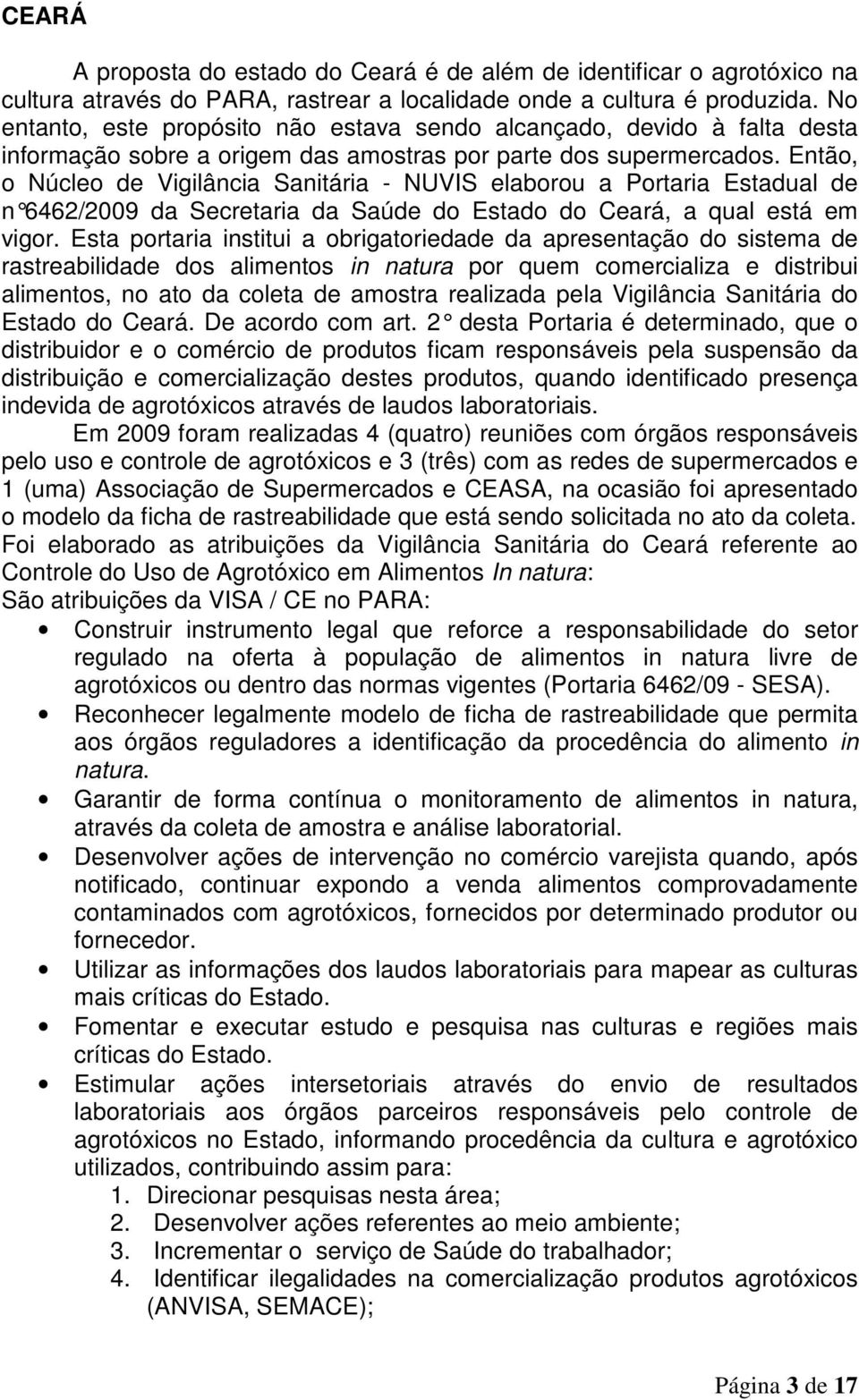 Então, o Núcleo de Vigilância Sanitária - NUVIS elaborou a Portaria Estadual de n 6462/2009 da Secretaria da Saúde do Estado do Ceará, a qual está em vigor.
