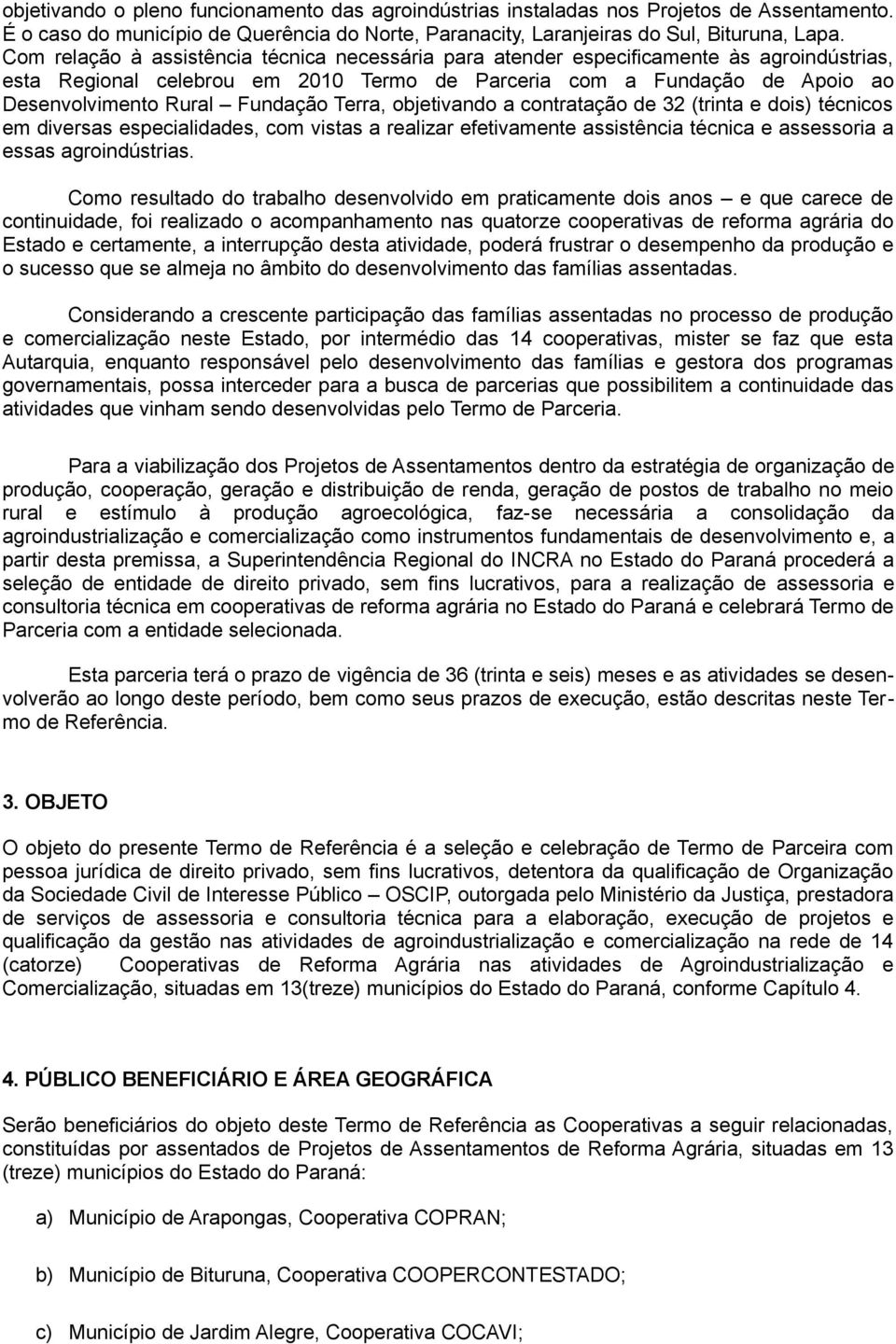 Terra, objetivando a contratação de 32 (trinta e dois) técnicos em diversas especialidades, com vistas a realizar efetivamente assistência técnica e assessoria a essas agroindústrias.