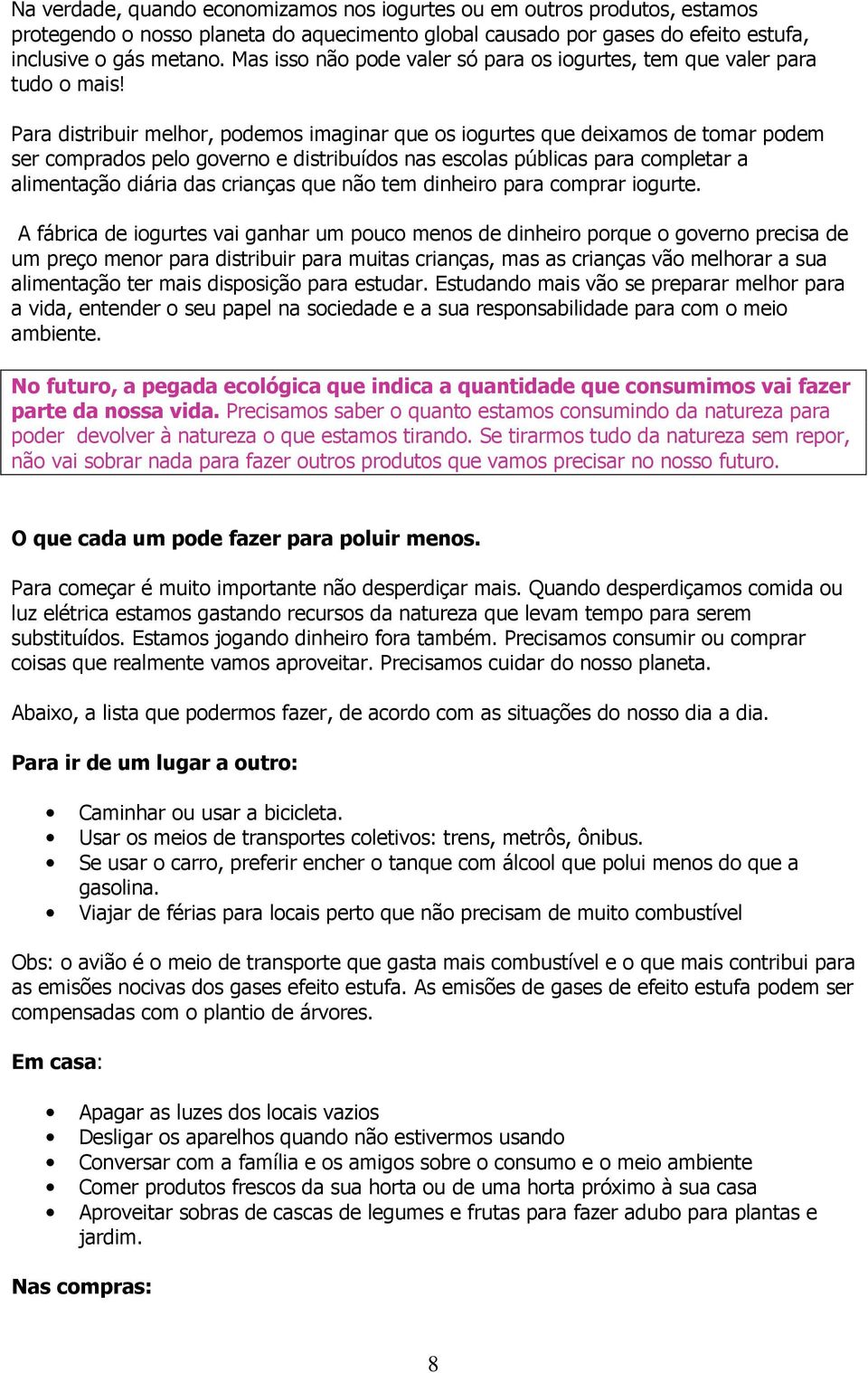 Para distribuir melhor, podemos imaginar que os iogurtes que deixamos de tomar podem ser comprados pelo governo e distribuídos nas escolas públicas para completar a alimentação diária das crianças