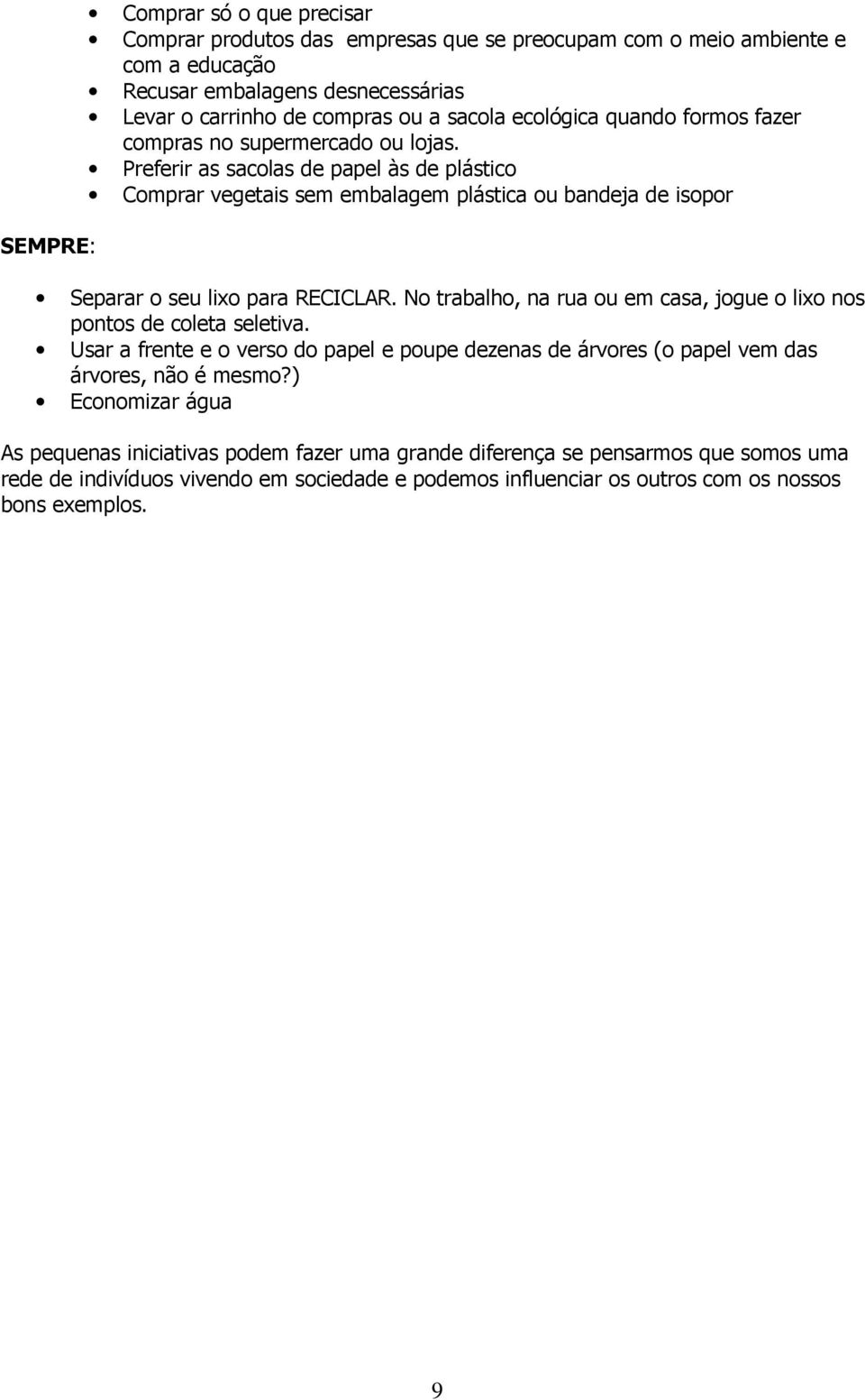 Preferir as sacolas de papel às de plástico Comprar vegetais sem embalagem plástica ou bandeja de isopor Separar o seu lixo para RECICLAR.