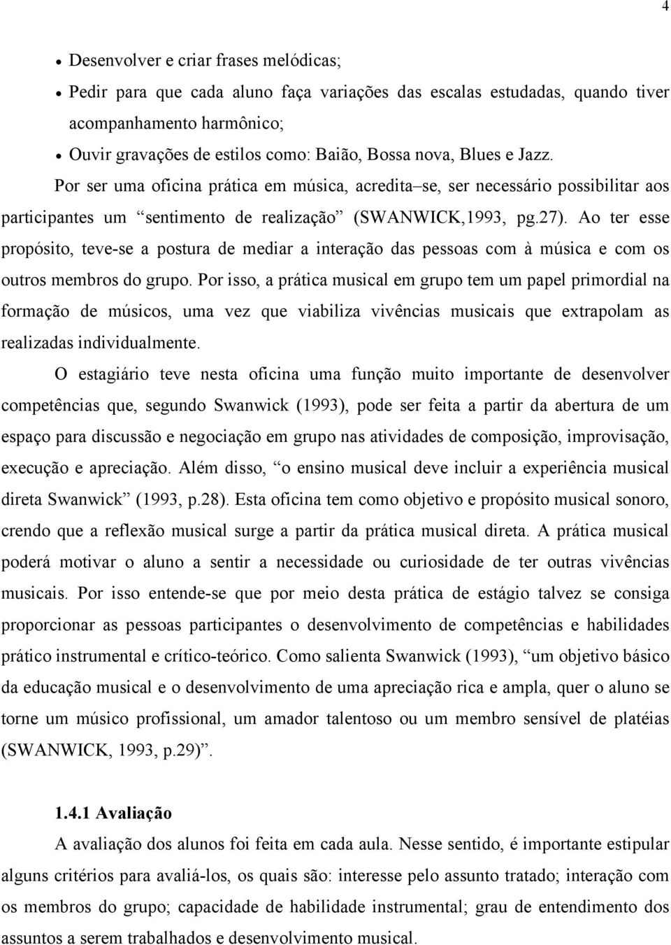 Ao ter esse propósito, teve-se a postura de mediar a interação das pessoas com à música e com os outros membros do grupo.