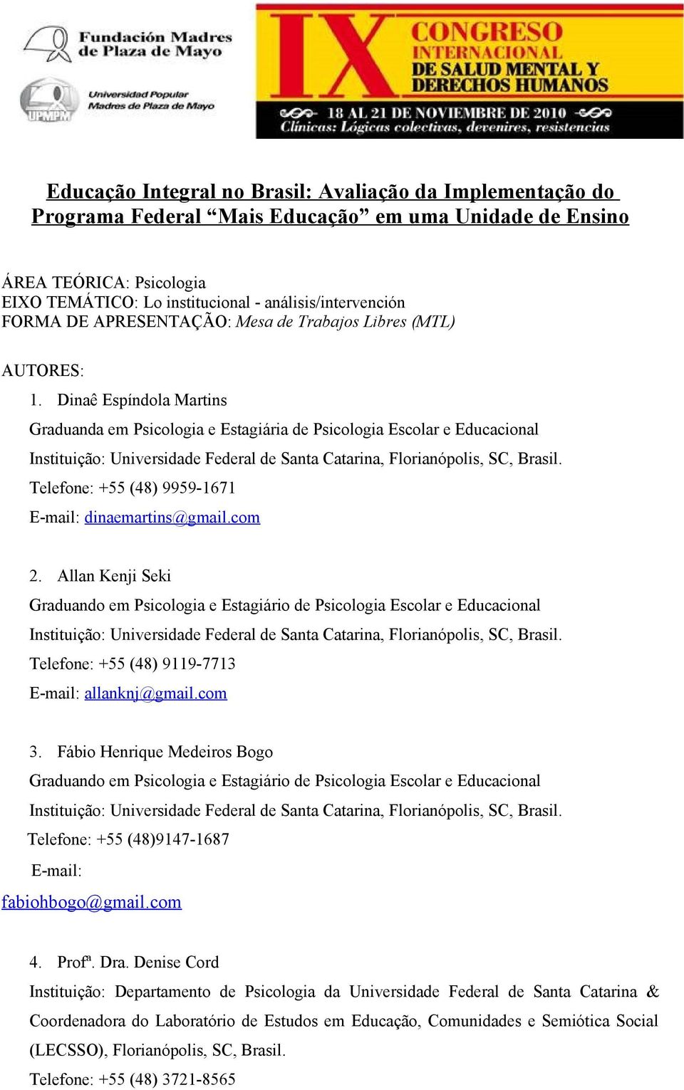 Dinaê Espíndola Martins Graduanda em Psicologia e Estagiária de Psicologia Escolar e Educacional Telefone: +55 (48) 9959-1671 E-mail: dinaemartins@gmail.com 2.