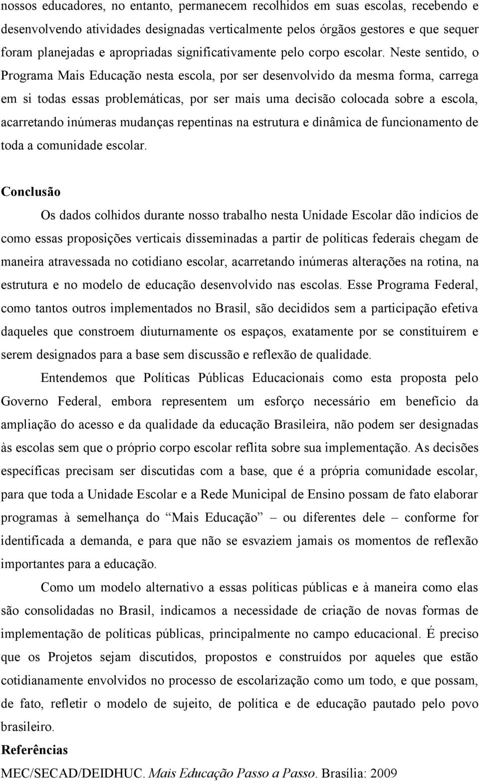 Neste sentido, o Programa Mais Educação nesta escola, por ser desenvolvido da mesma forma, carrega em si todas essas problemáticas, por ser mais uma decisão colocada sobre a escola, acarretando