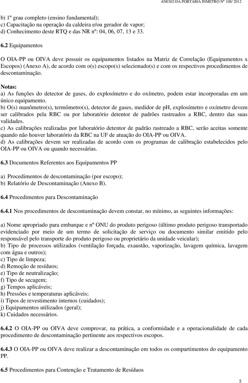 procedimentos de descontaminação. Notas: a) As funções do detector de gases, do explosímetro e do oxímetro, podem estar incorporadas em um único equipamento.