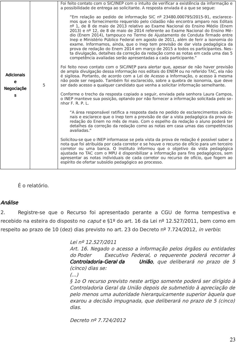 00079/201-91, esclarecemos que o fornecimento requerido pelo cidadão não encontra amparo nos Editais nº 1, de 8 de maio de 2013 relativo ao Exame Nacional do Ensino Médio (Enem 2013) e nº 12, de 8 de