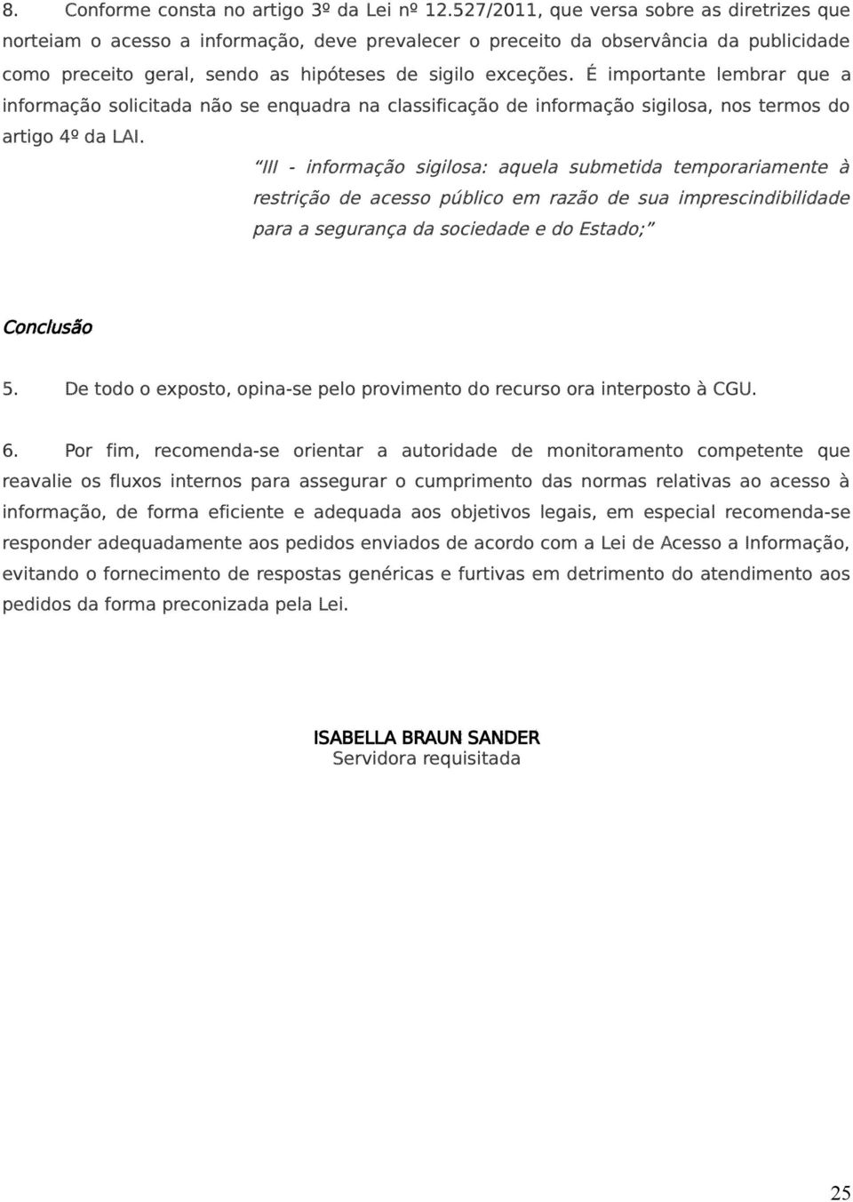 É importante lembrar que a informação solicitada não se enquadra na classificação de informação sigilosa, nos termos do artigo 4º da LAI.