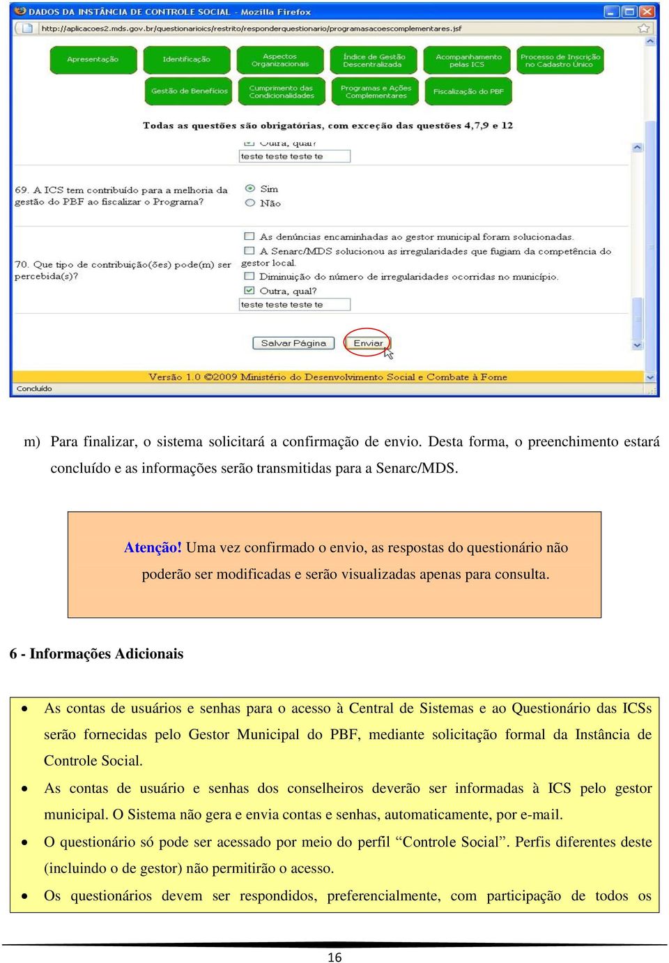 6 - Informações Adicionais As contas de usuários e senhas para o acesso à Central de Sistemas e ao Questionário das ICSs serão fornecidas pelo Gestor Municipal do PBF, mediante solicitação formal da