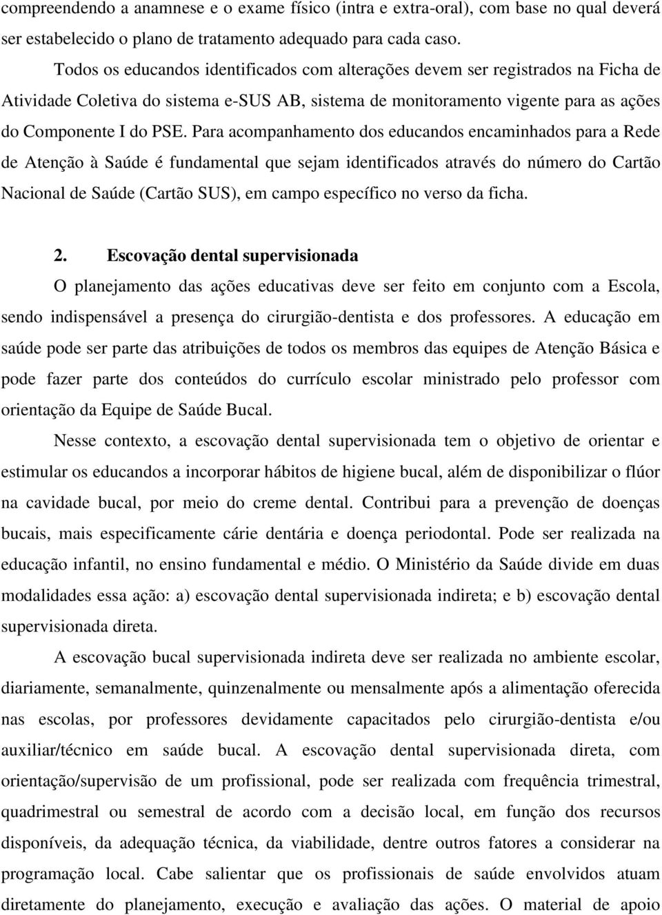 Para acompanhamento dos educandos encaminhados para a Rede de Atenção à Saúde é fundamental que sejam identificados através do número do Cartão Nacional de Saúde (Cartão SUS), em campo específico no