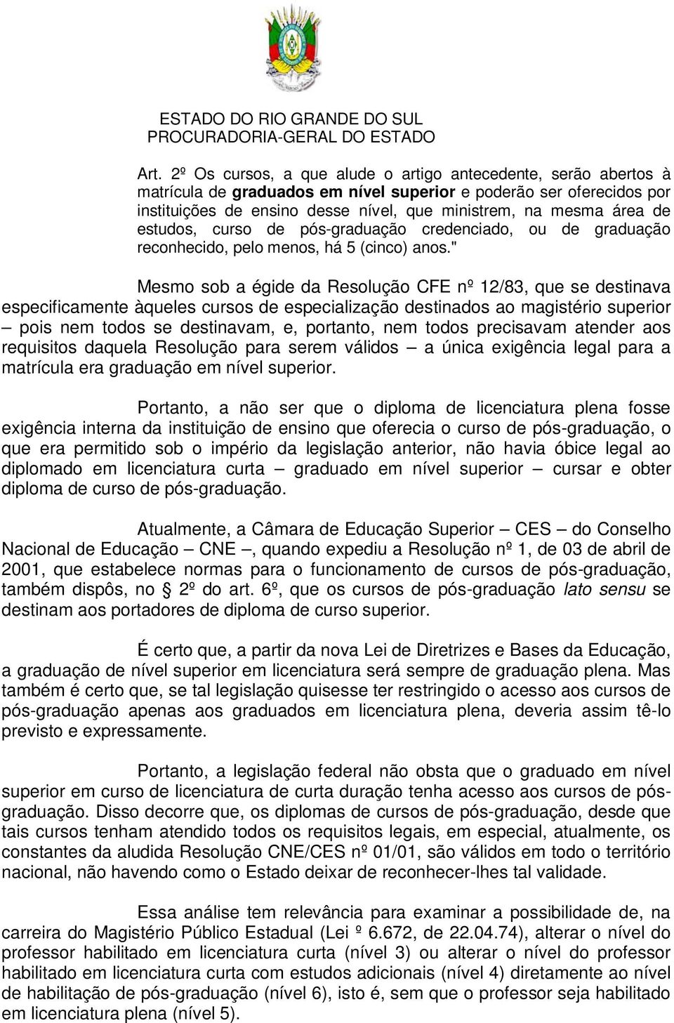 " Mesmo sob a égide da Resolução CFE nº 12/83, que se destinava especificamente àqueles cursos de especialização destinados ao magistério superior pois nem todos se destinavam, e, portanto, nem todos