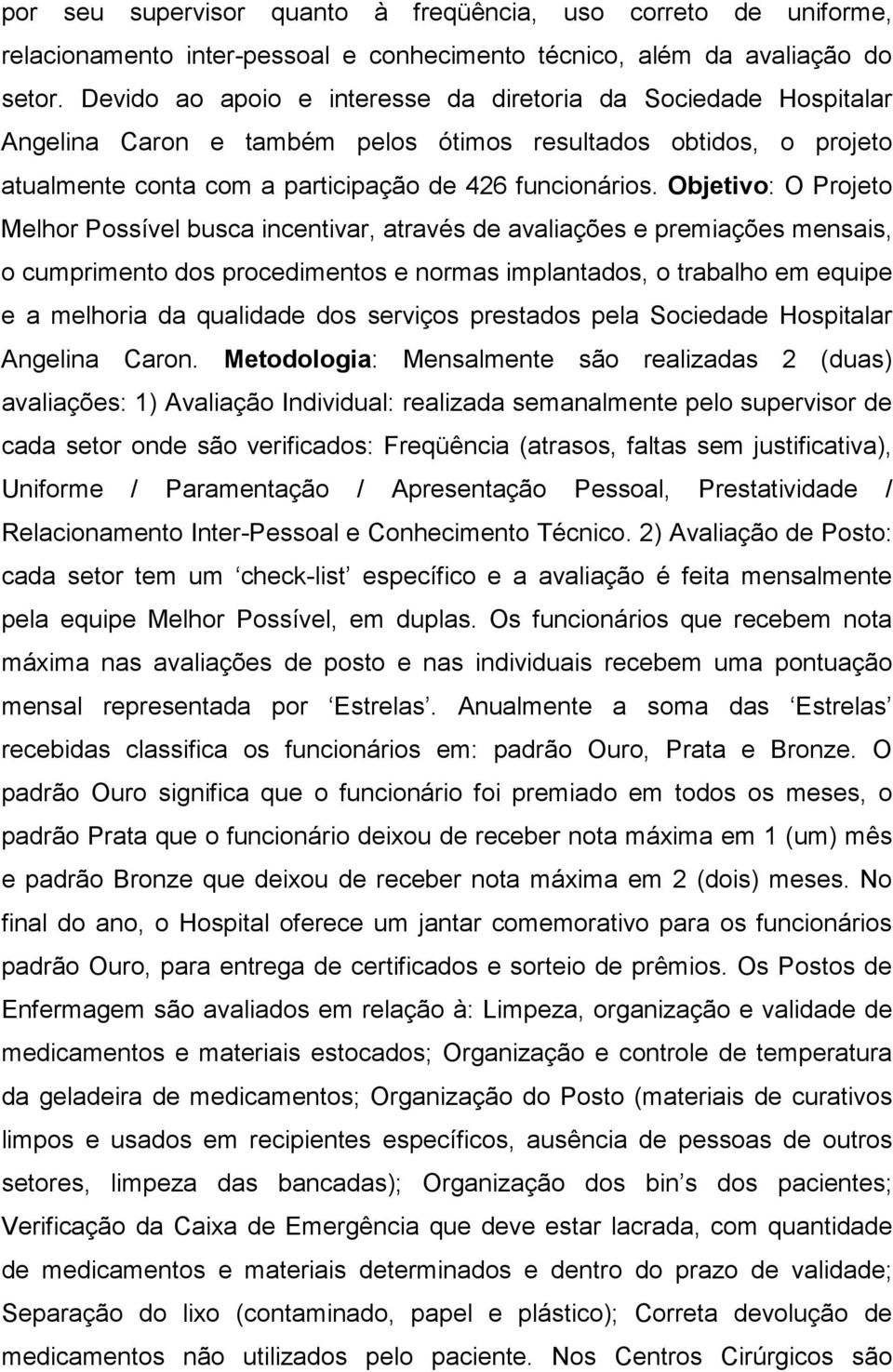 Objetivo: O Projeto Melhor Possível busca incentivar, através de avaliações e premiações mensais, o cumprimento dos procedimentos e normas implantados, o trabalho em equipe e a melhoria da qualidade