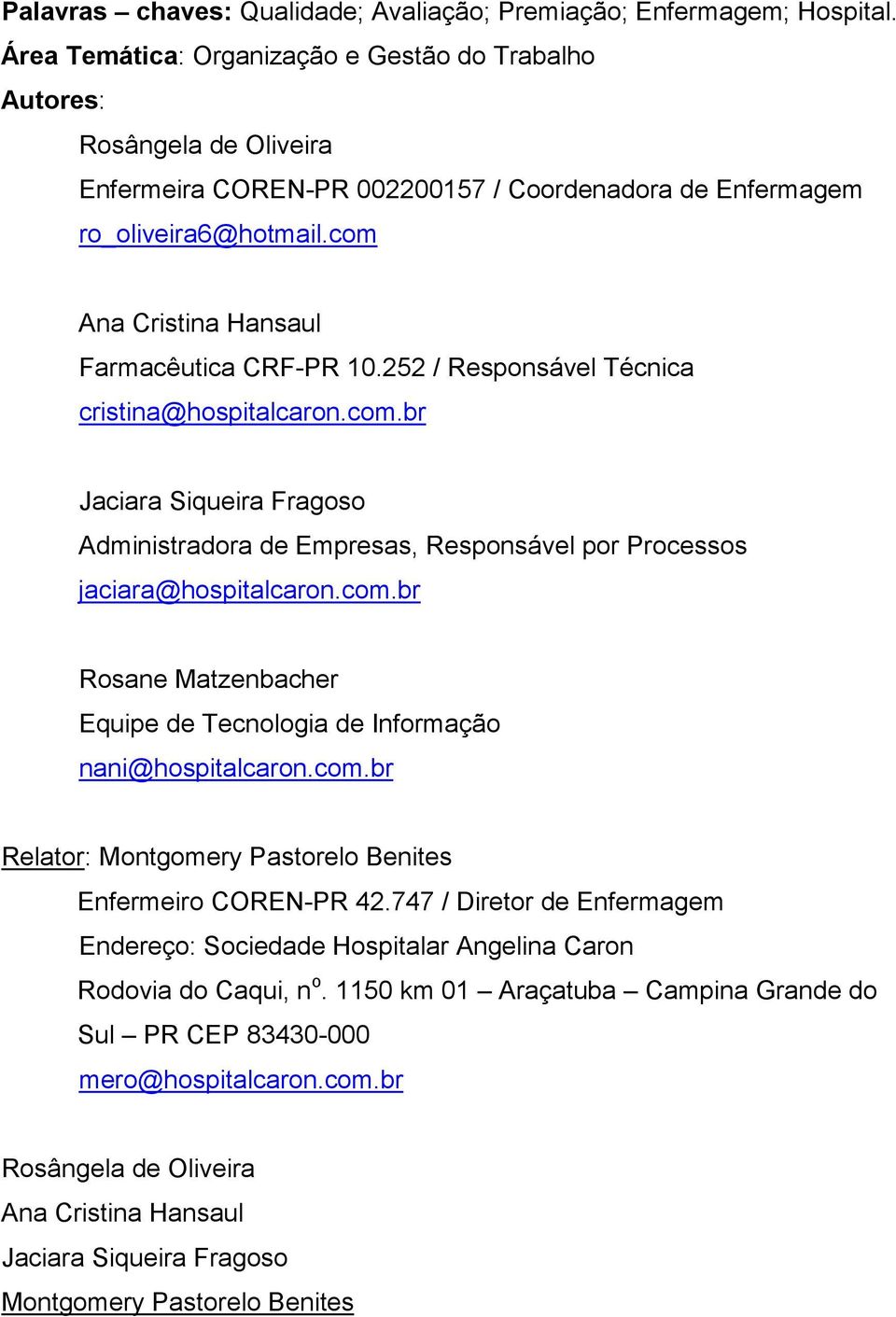 com Ana Cristina Hansaul Farmacêutica CRF-PR 10.252 / Responsável Técnica cristina@hospitalcaron.com.br Jaciara Siqueira Fragoso Administradora de Empresas, Responsável por Processos jaciara@hospitalcaron.