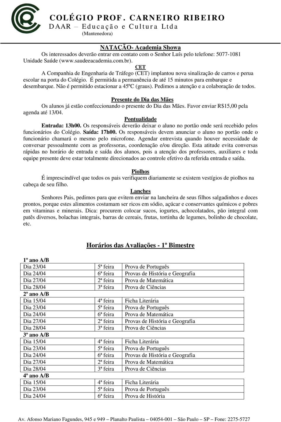 Não é permitido estacionar a 45ºC (graus). Pedimos a atenção e a colaboração de todos. Presente do Dia das Mães Os alunos já estão confeccionando o presente do Dia das Mães.