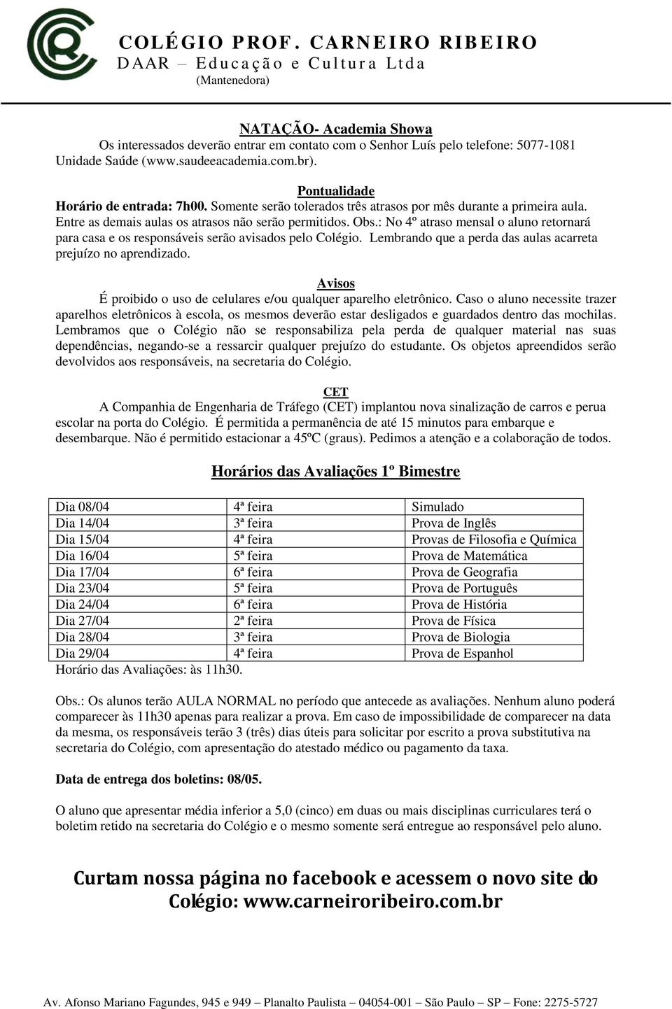 : No 4º atraso mensal o aluno retornará para casa e os responsáveis serão avisados pelo Colégio. Lembrando que a perda das aulas acarreta prejuízo no aprendizado.