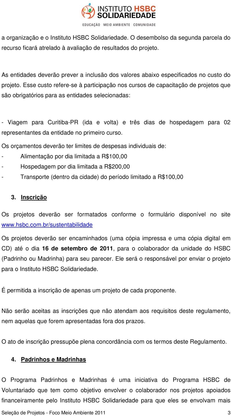 Esse custo refere-se à participação nos cursos de capacitação de projetos que são obrigatórios para as entidades selecionadas: - Viagem para Curitiba-PR (ida e volta) e três dias de hospedagem para