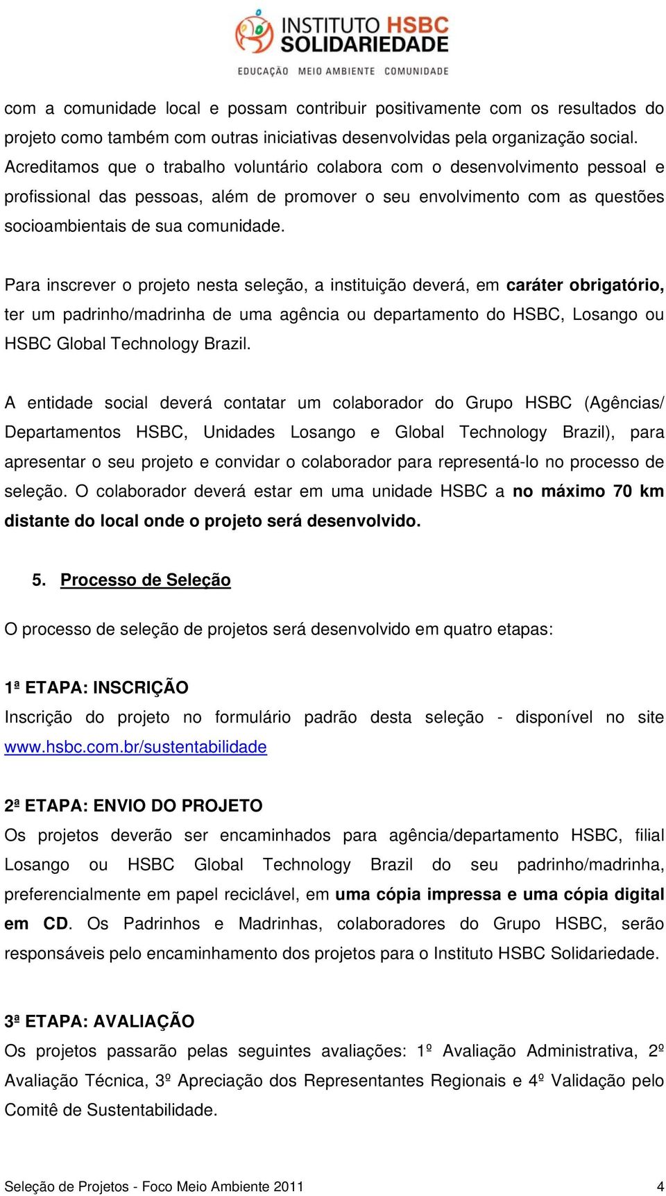 Para inscrever o projeto nesta seleção, a instituição deverá, em caráter obrigatório, ter um padrinho/madrinha de uma agência ou departamento do HSBC, Losango ou HSBC Global Technology Brazil.