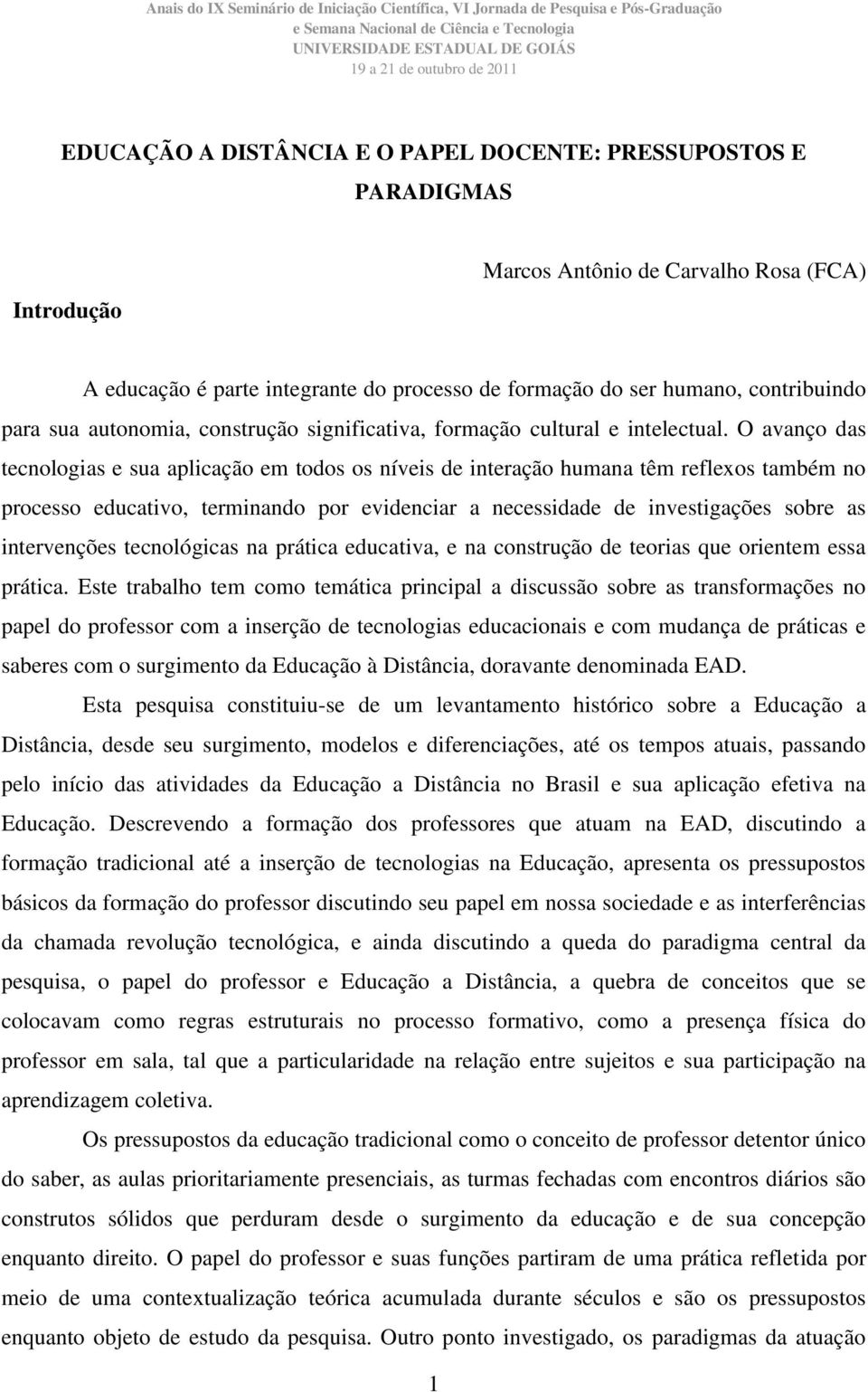 O avanço das tecnologias e sua aplicação em todos os níveis de interação humana têm reflexos também no processo educativo, terminando por evidenciar a necessidade de investigações sobre as