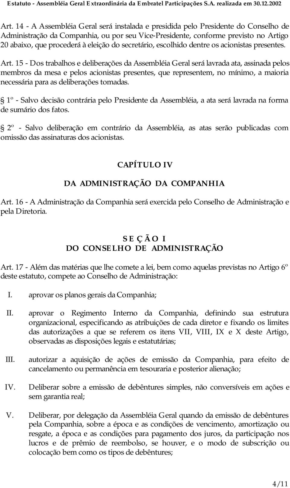 15 - Dos trabalhos e deliberações da Assembléia Geral será lavrada ata, assinada pelos membros da mesa e pelos acionistas presentes, que representem, no mínimo, a maioria necessária para as