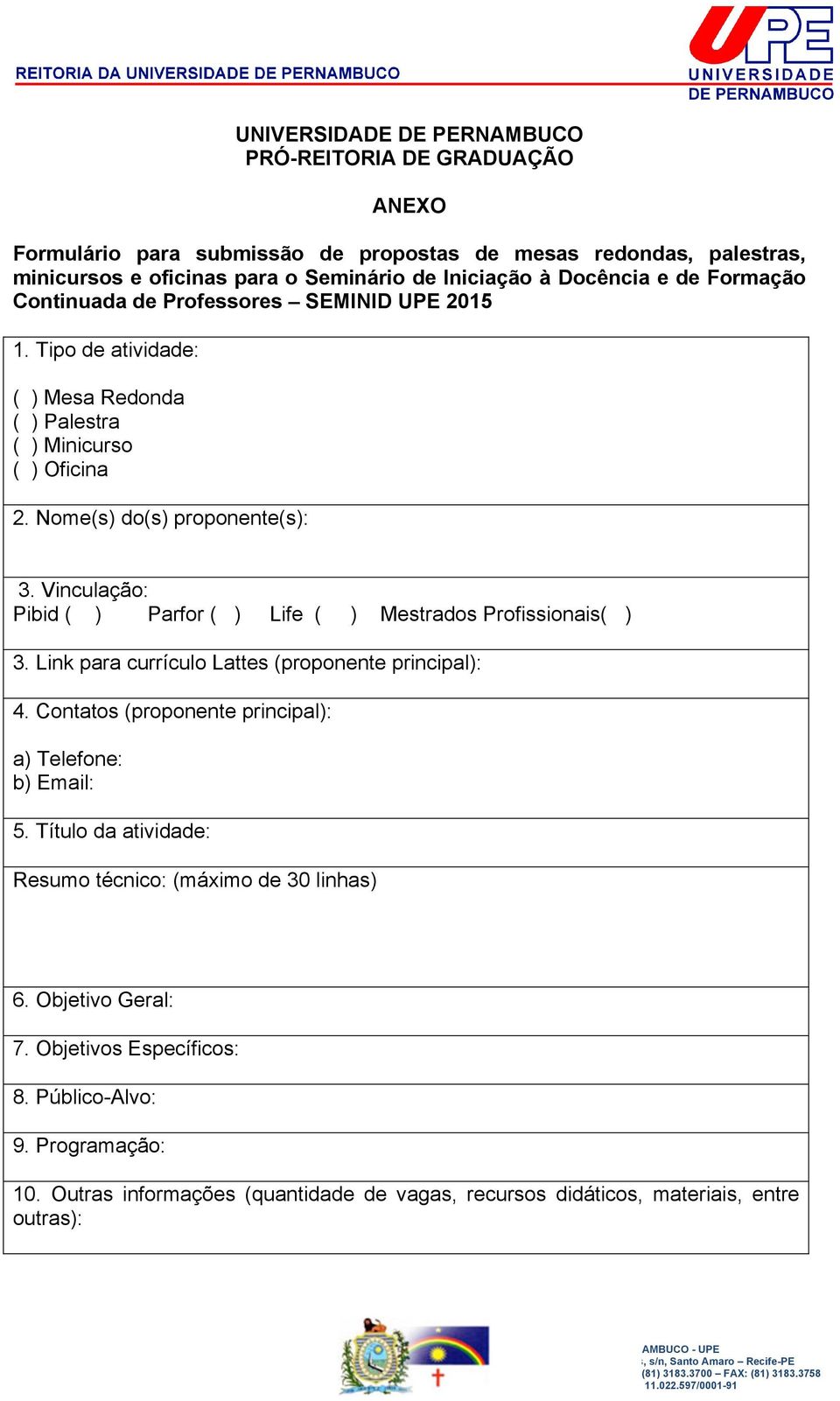 Vinculação: Pibid ( ) Parfor ( ) Life ( ) Mestrados Profissionais( ) 3. Link para currículo Lattes (proponente principal): 4. Contatos (proponente principal): a) Telefone: b) Email: 5.