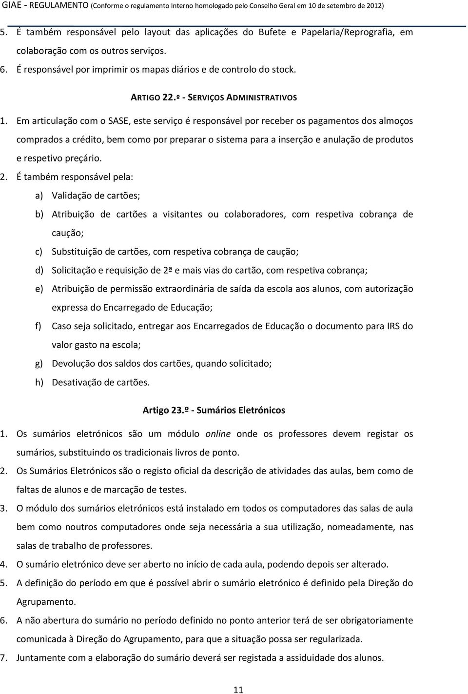 Em articulação com o SASE, este serviço é responsável por receber os pagamentos dos almoços comprados a crédito, bem como por preparar o sistema para a inserção e anulação de produtos e respetivo